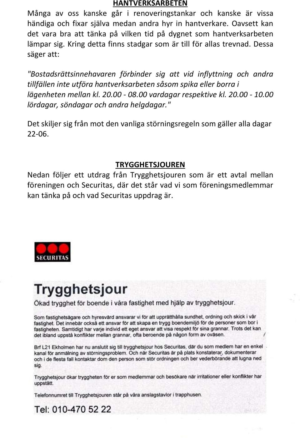 Dessa säger att: "Bostadsrättsinnehavaren förbinder sig att vid inflyttning och andra tillfällen inte utföra hantverksarbeten såsom spika eller borra i lägenheten mellan kl. 20.00-08.
