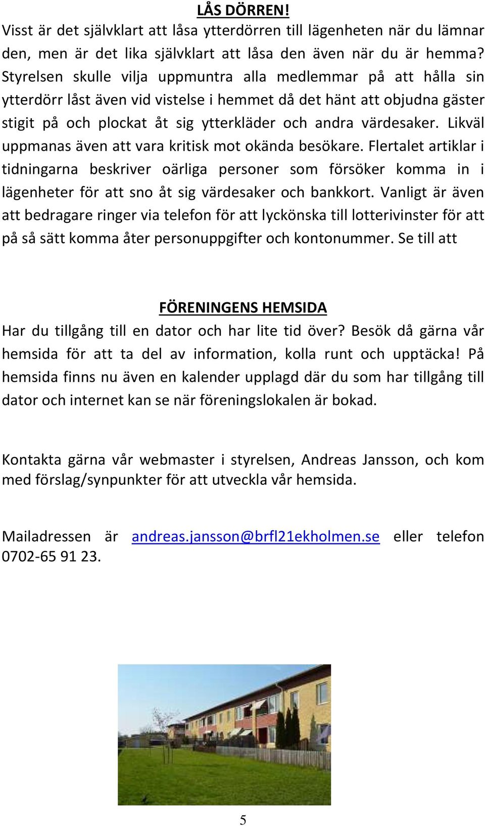Likväl uppmanas även att vara kritisk mot okända besökare. Flertalet artiklar i tidningarna beskriver oärliga personer som försöker komma in i lägenheter för att sno åt sig värdesaker och bankkort.