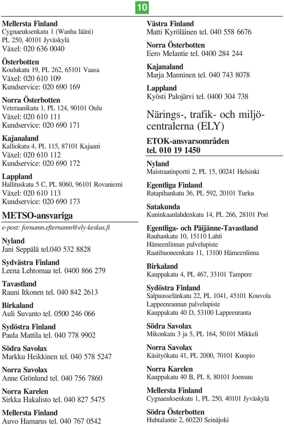 Hallituskatu 5 C, PL 8060, 96101 Rovaniemi Växel: 020 610 113 Kundservice: 020 690 173 METSO-ansvariga e-post: fornamn.efternamn@ely-keskus.fi Nyland Jani Seppälä tel.