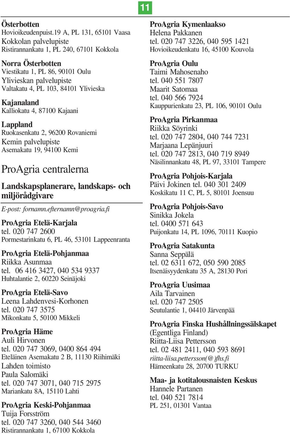 Kajanaland Kalliokatu 4, 87100 Kajaani Lappland Ruokasenkatu 2, 96200 Rovaniemi Kemin palvelupiste Asemakatu 19, 94100 Kemi ProAgria centralerna Landskapsplanerare, landskaps- och miljörådgivare