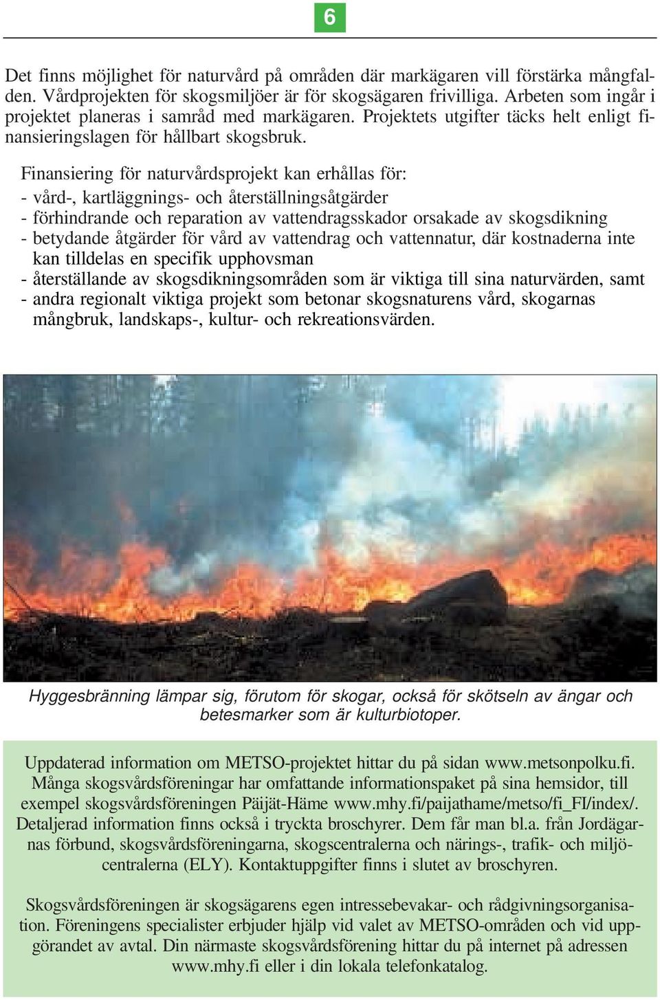 Finansiering för naturvårdsprojekt kan erhållas för: - vård-, kartläggnings- och återställningsåtgärder - förhindrande och reparation av vattendragsskador orsakade av skogsdikning - betydande