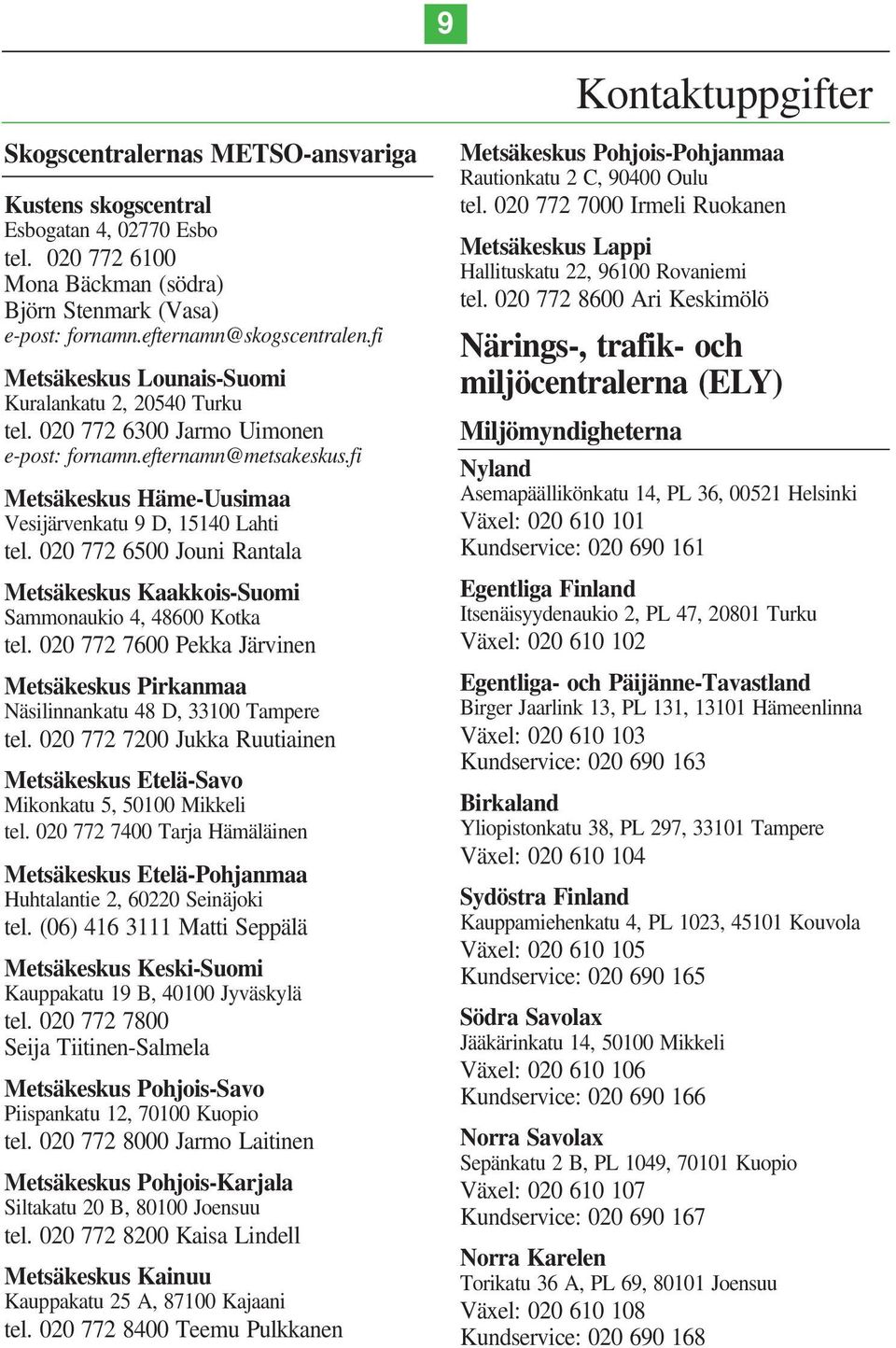 020 772 6500 Jouni Rantala Metsäkeskus Kaakkois-Suomi Sammonaukio 4, 48600 Kotka tel. 020 772 7600 Pekka Järvinen Metsäkeskus Pirkanmaa Näsilinnankatu 48 D, 33100 Tampere tel.