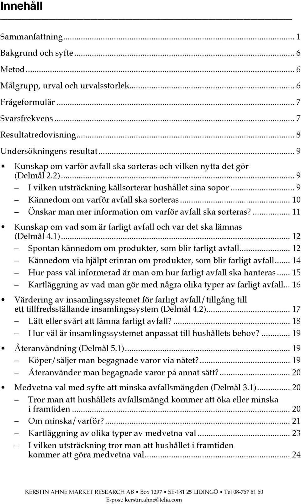 .. 10 Önskar man mer information om varför avfall ska sorteras?... 11 Kunskap om vad som är farligt avfall och var det ska lämnas (Delmål 4.1).