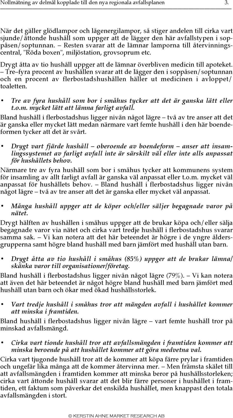 Resten svarar att de lämnar lamporna till återvinningscentral, "Röda boxen", miljöstation, grovsoprum etc. Drygt åtta av tio hushåll uppger att de lämnar överbliven medicin till apoteket.