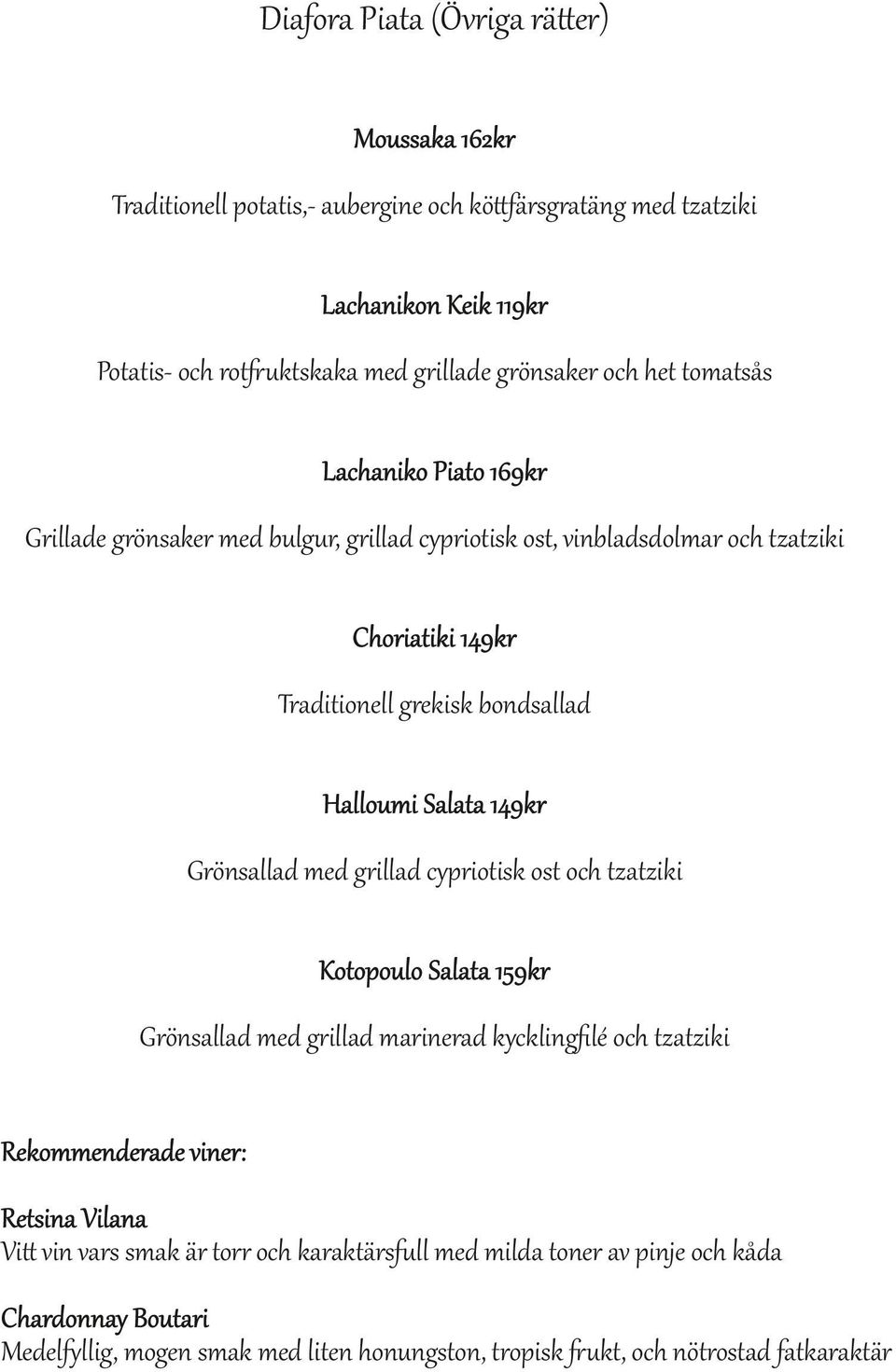Salata 149kr Grönsallad med grillad cypriotisk ost och tzatziki Kotopoulo Salata 1 Grönsallad med grillad marinerad kycklingﬁlé och tzatziki Rekommenderade viner: Retsina Vilana