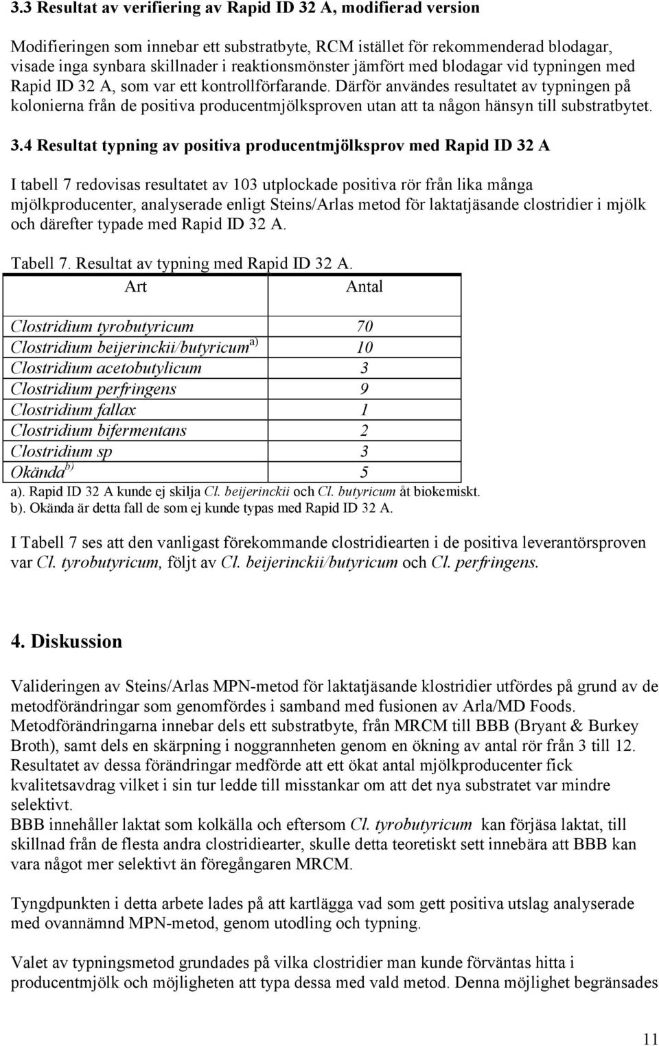 Därför användes resultatet av typningen på kolonierna från de positiva producentmjölksproven utan att ta någon hänsyn till substratbytet. 3.