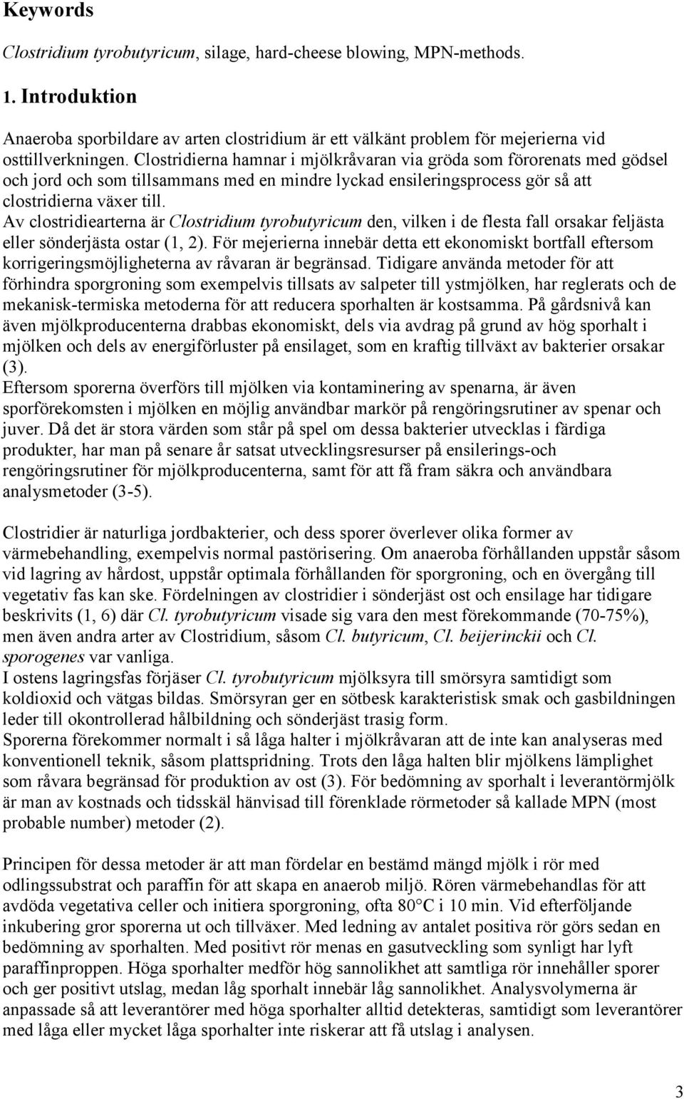 Av clostridiearterna är Clostridium tyrobutyricum den, vilken i de flesta fall orsakar feljästa eller sönderjästa ostar (1, 2).