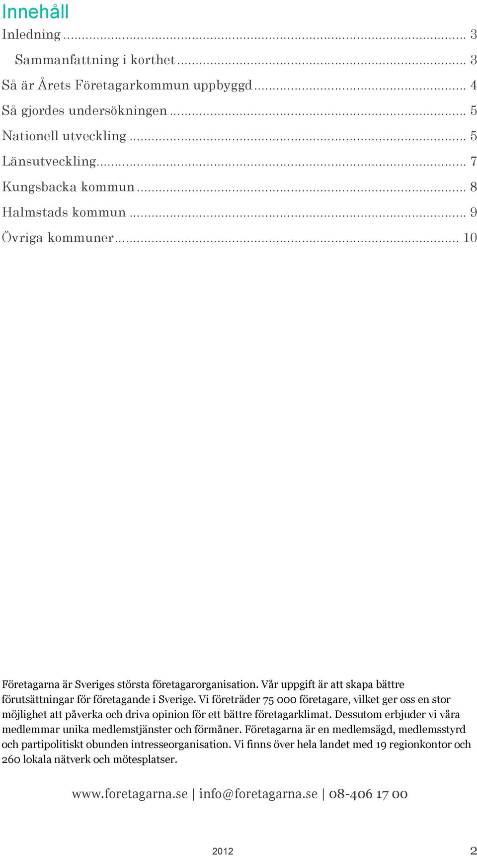 Vi företräder 75 000 företagare, vilket ger oss en stor möjlighet att påverka och driva opinion för ett bättre företagarklimat. Dessutom erbjuder vi våra medlemmar unika medlemstjänster och förmåner.