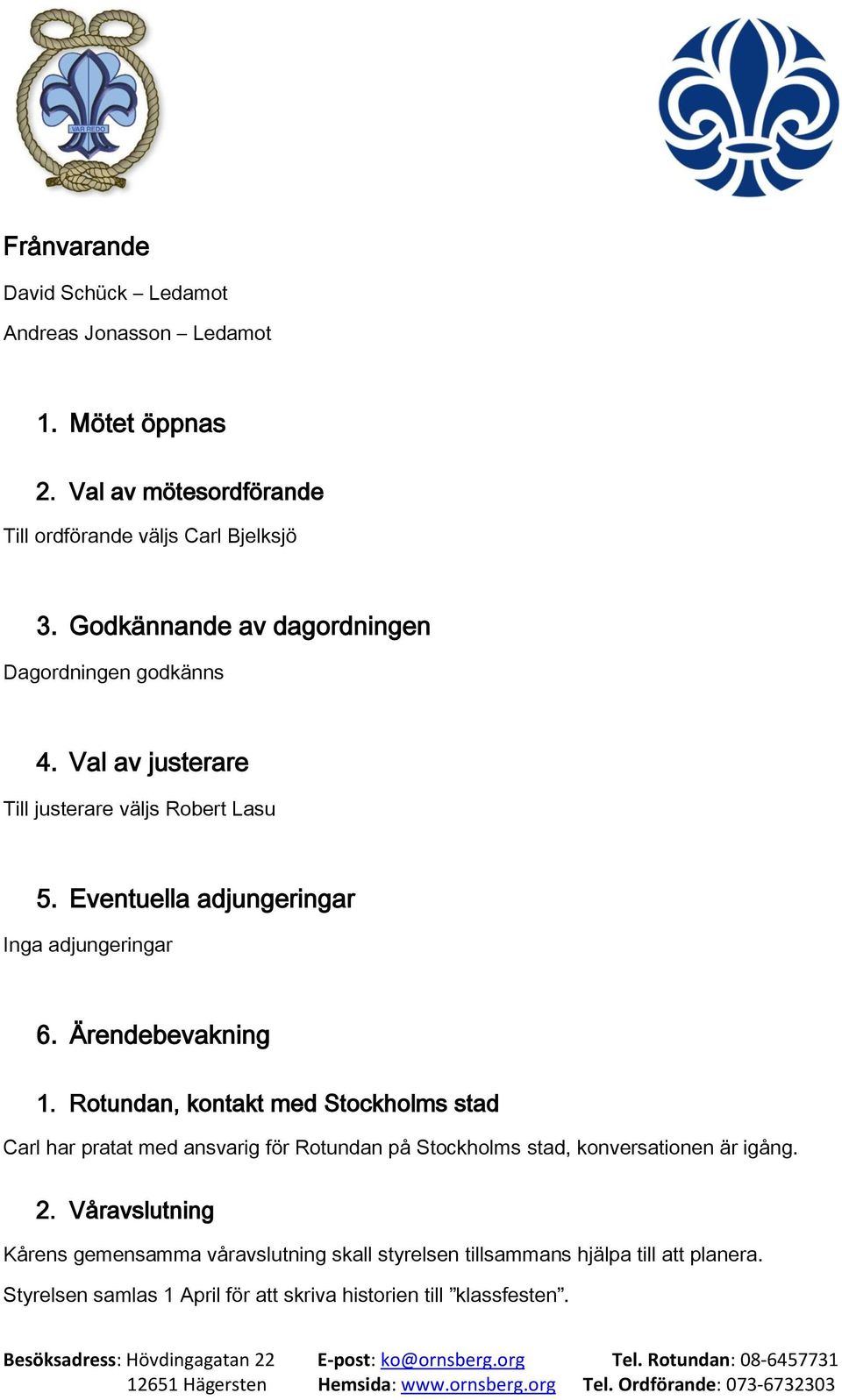 Ärendebevakning 1. Rotundan, kontakt med Stockholms stad Carl har pratat med ansvarig för Rotundan på Stockholms stad, konversationen är igång. 2.