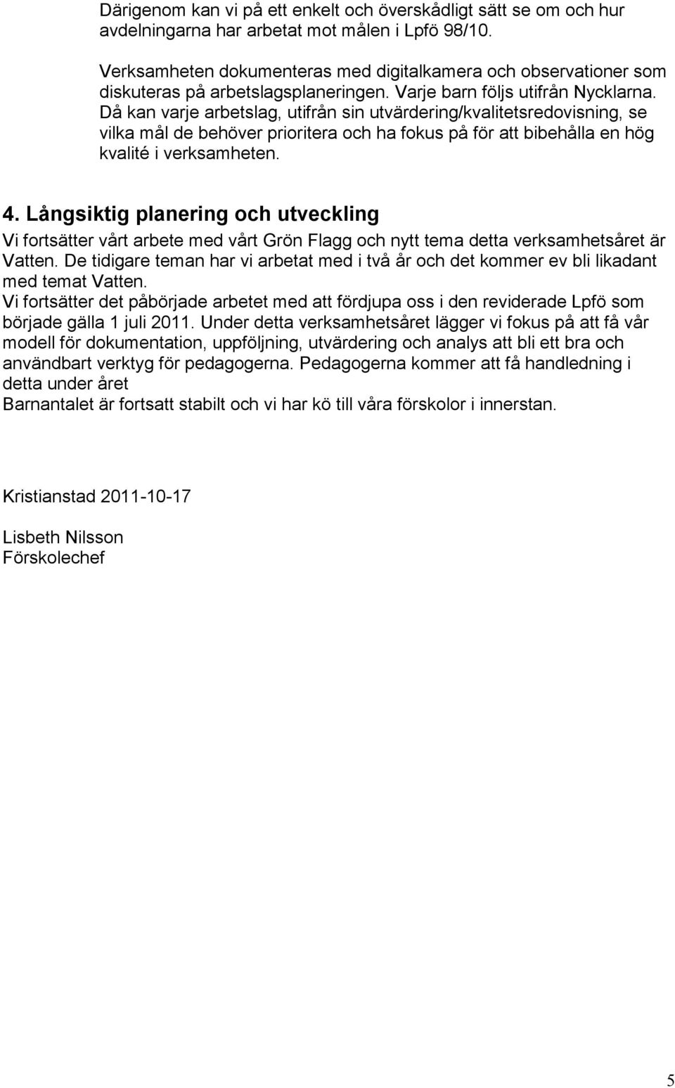 Då kan varje arbetslag, utifrån sin utvärdering/kvalitetsredovisning, se vilka mål de behöver prioritera och ha fokus på för att bibehålla en hög kvalité i verksamheten. 4.