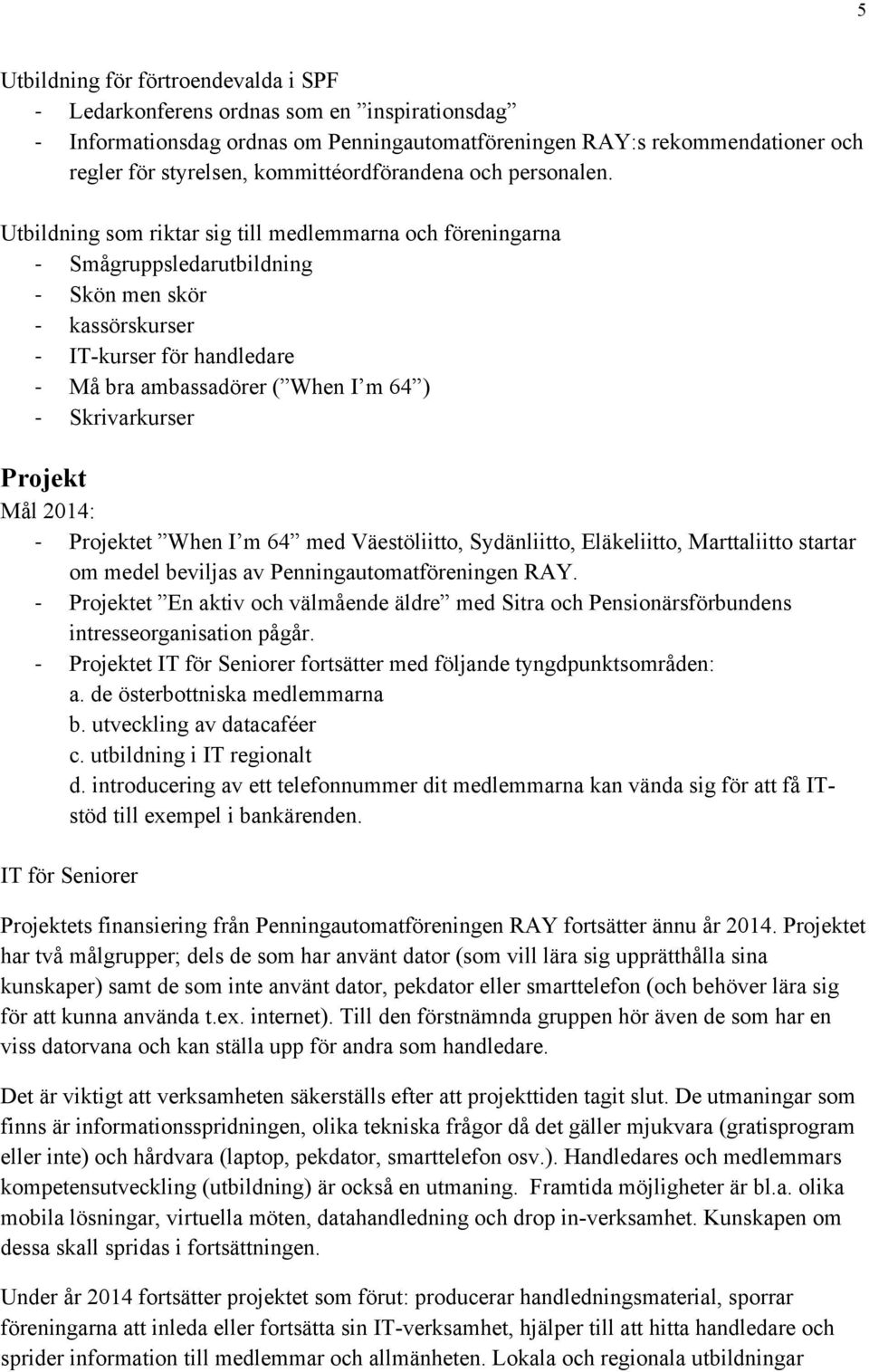 Utbildning som riktar sig till medlemmarna och föreningarna - Smågruppsledarutbildning - Skön men skör - kassörskurser - IT-kurser för handledare - Må bra ambassadörer ( When I m 64 ) - Skrivarkurser