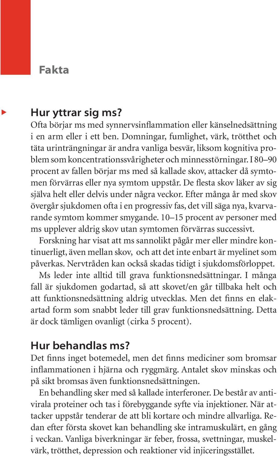 I 80 90 procent av fallen börjar ms med så kallade skov, attacker då symtomen förvärras eller nya symtom uppstår. De flesta skov läker av sig själva helt eller delvis under några veckor.