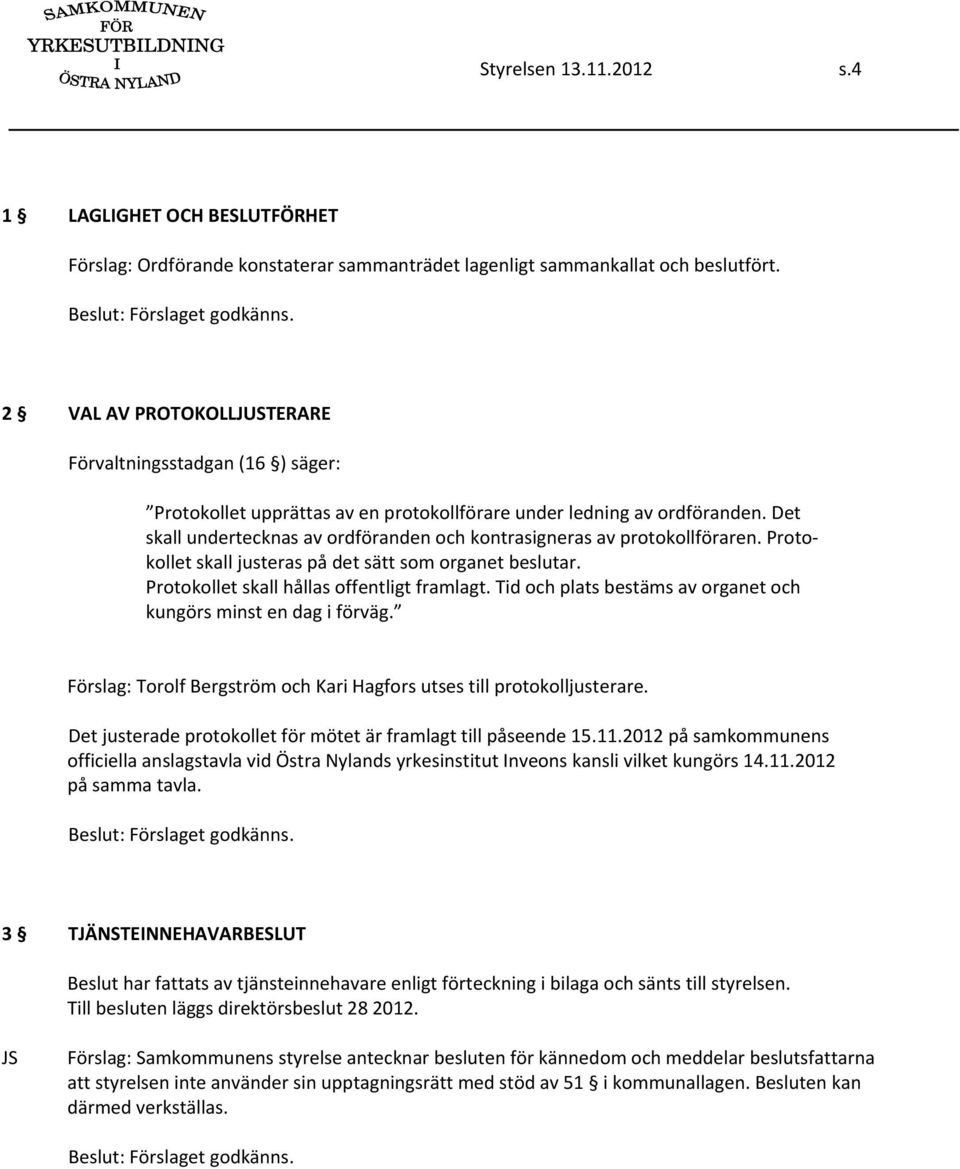 Det skall undertecknas av ordföranden och kontrasigneras av protokollföraren. Protokollet skall justeras på det sätt som organet beslutar. Protokollet skall hållas offentligt framlagt.