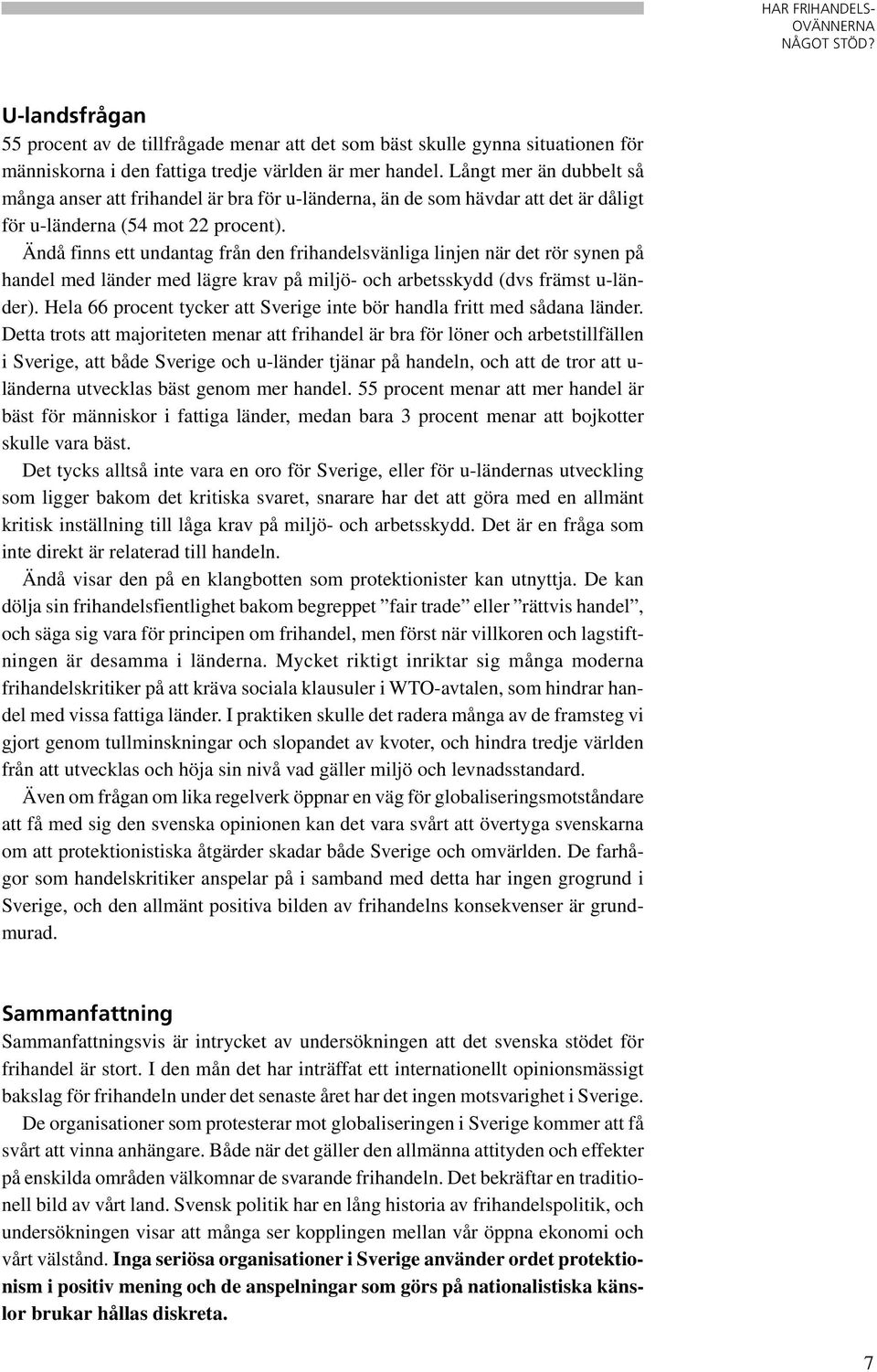 Ändå finns ett undantag från den frihandelsvänliga linjen när det rör synen på handel med länder med lägre krav på miljö- och arbetsskydd (dvs främst u-länder).