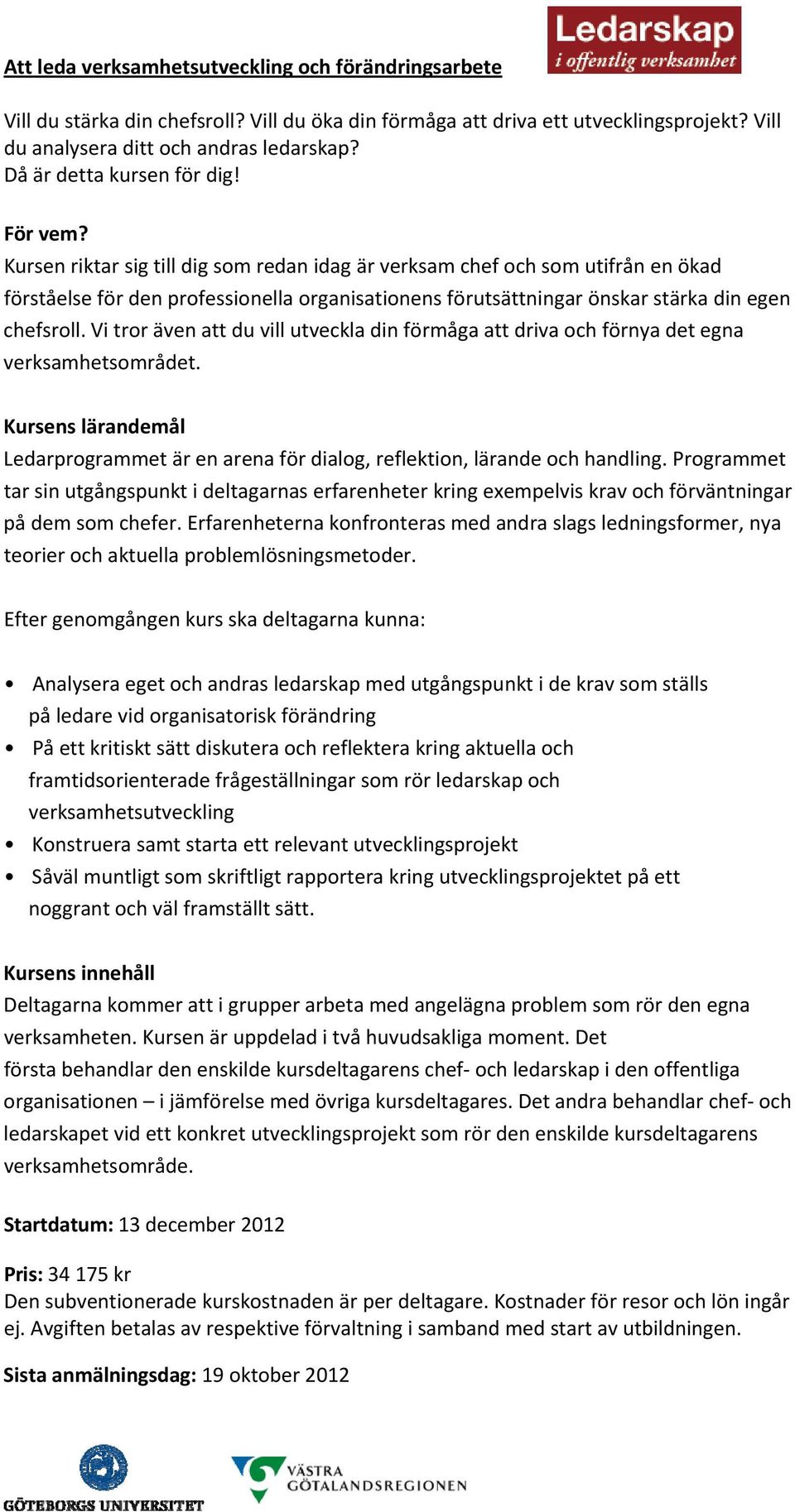 Kursen riktar sig till dig som redan idag är verksam chef och som utifrån en ökad förståelse för den professionella organisationens förutsättningar önskar stärka din egen chefsroll.