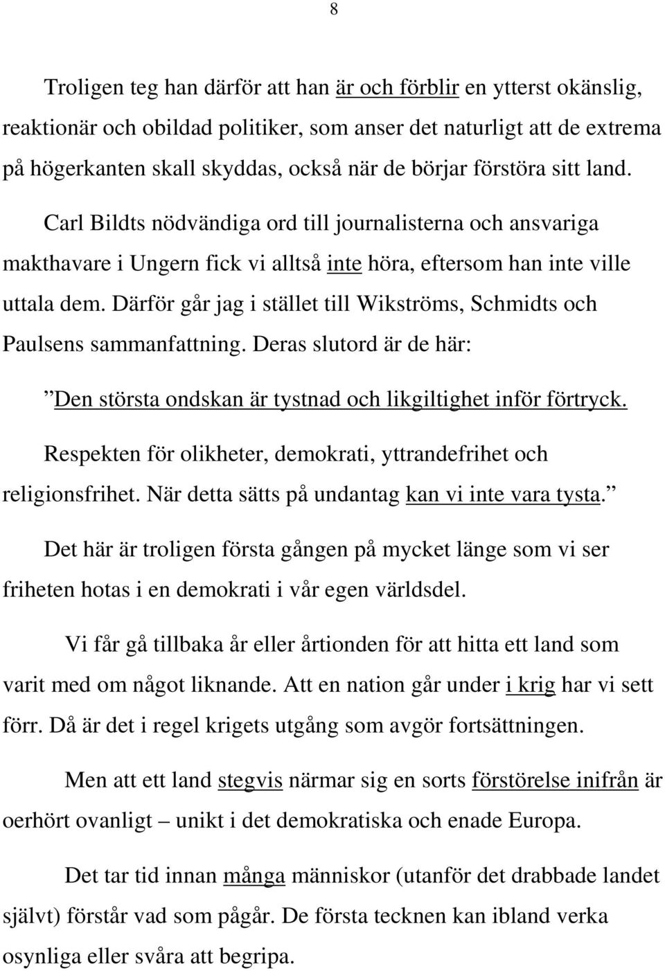 Därför går jag i stället till Wikströms, Schmidts och Paulsens sammanfattning. Deras slutord är de här: Den största ondskan är tystnad och likgiltighet inför förtryck.