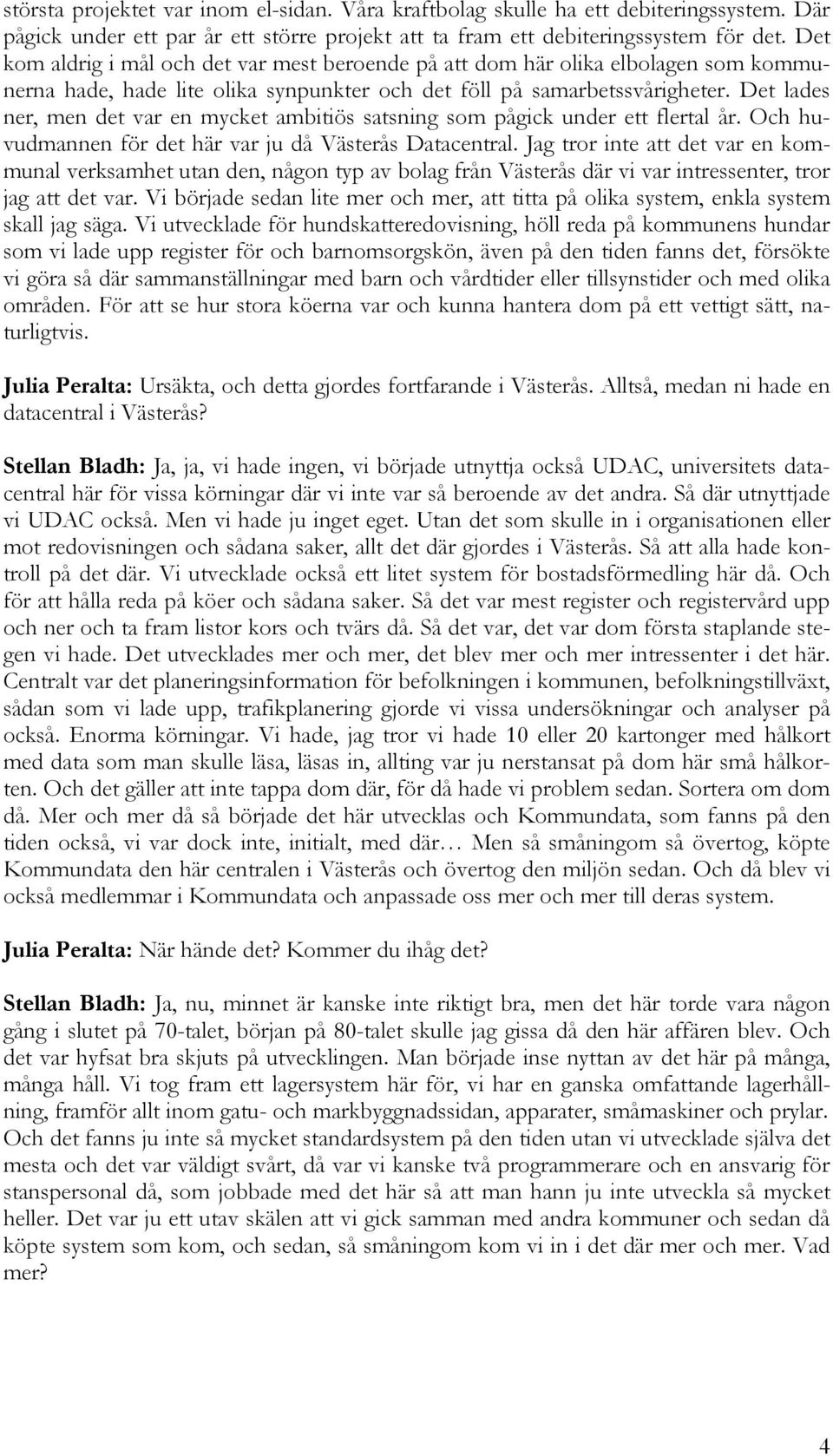 Det lades ner, men det var en mycket ambitiös satsning som pågick under ett flertal år. Och huvudmannen för det här var ju då Västerås Datacentral.