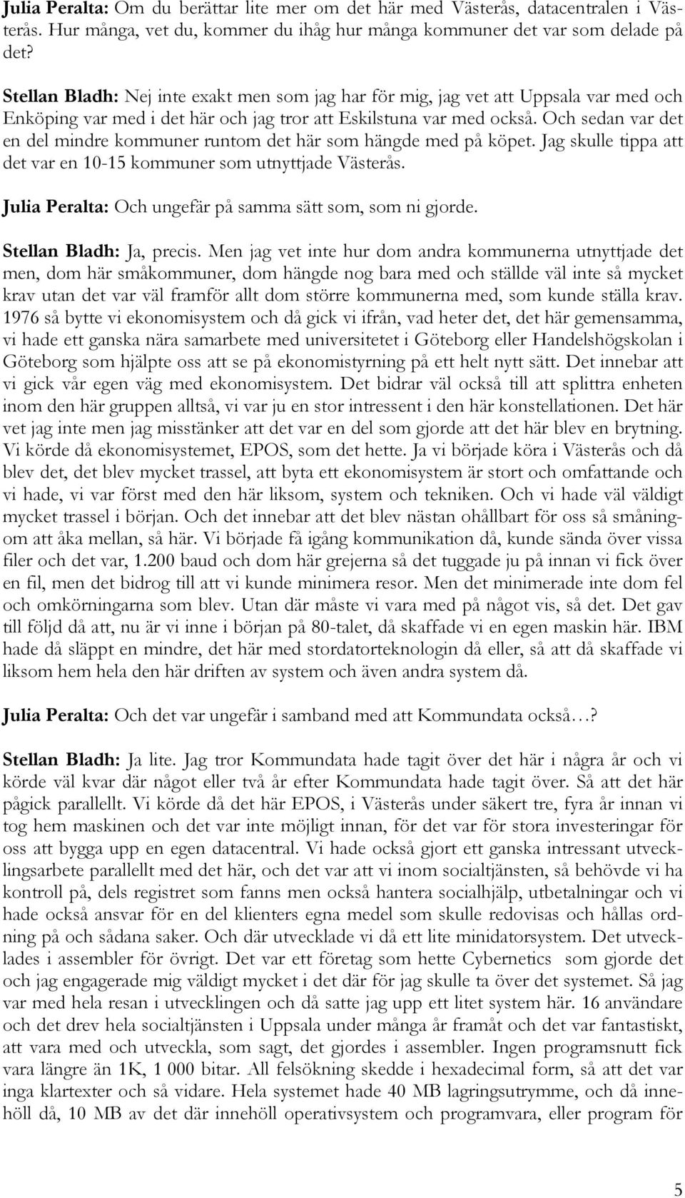 Och sedan var det en del mindre kommuner runtom det här som hängde med på köpet. Jag skulle tippa att det var en 10-15 kommuner som utnyttjade Västerås.