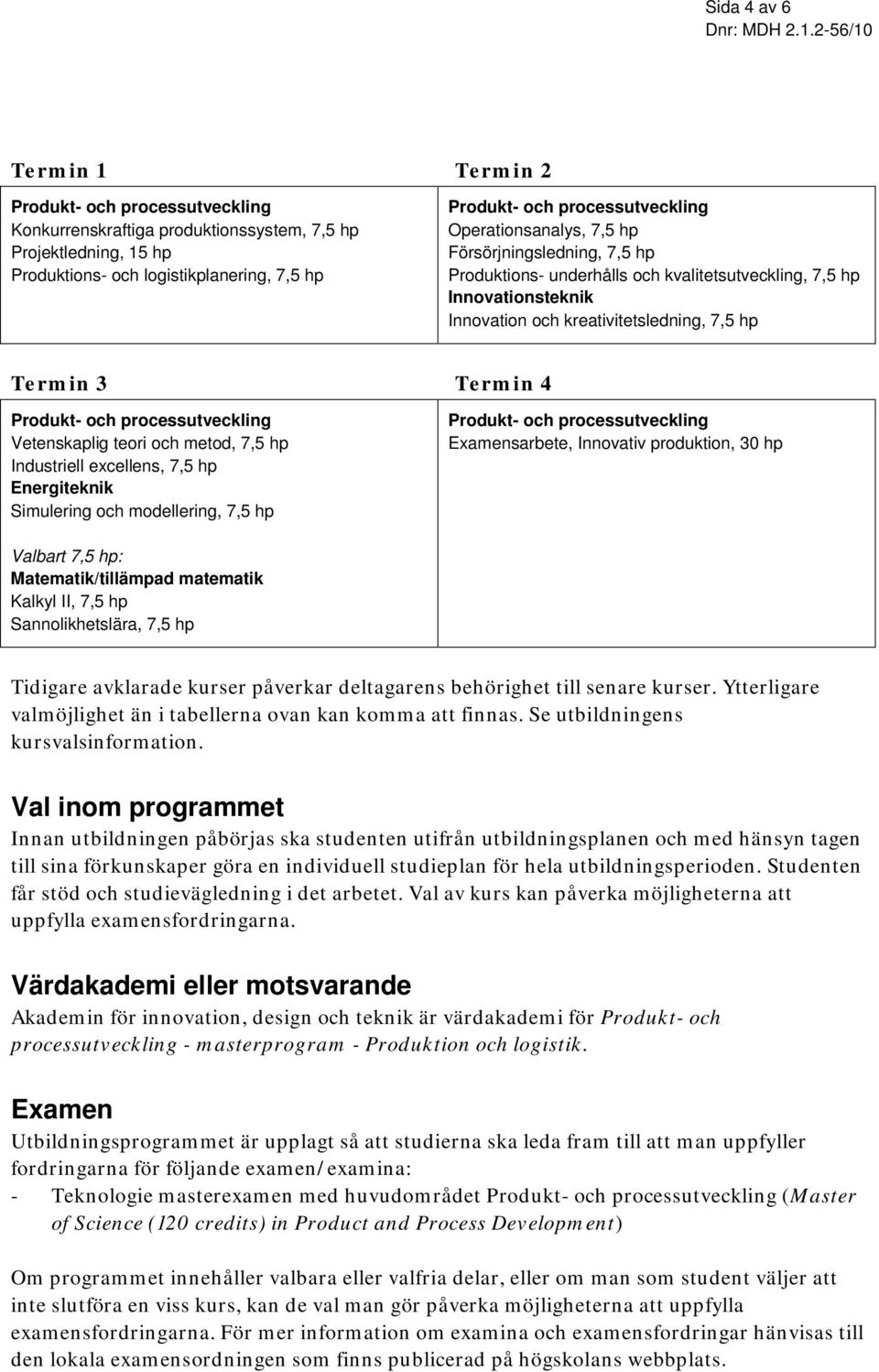 hp Energiteknik Simulering och modellering, 7,5 hp Examensarbete, Innovativ produktion, 30 hp Valbart 7,5 hp: Matematik/tillämpad matematik Kalkyl II, 7,5 hp Sannolikhetslära, 7,5 hp Tidigare