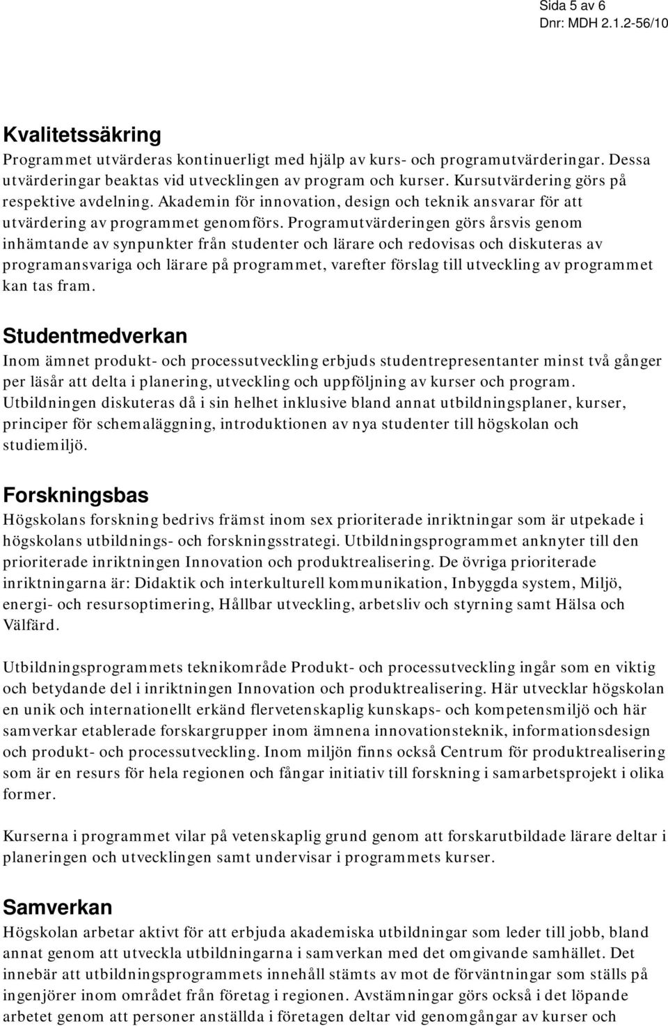 Programutvärderingen görs årsvis genom inhämtande av synpunkter från studenter och lärare och redovisas och diskuteras av programansvariga och lärare på programmet, varefter förslag till utveckling