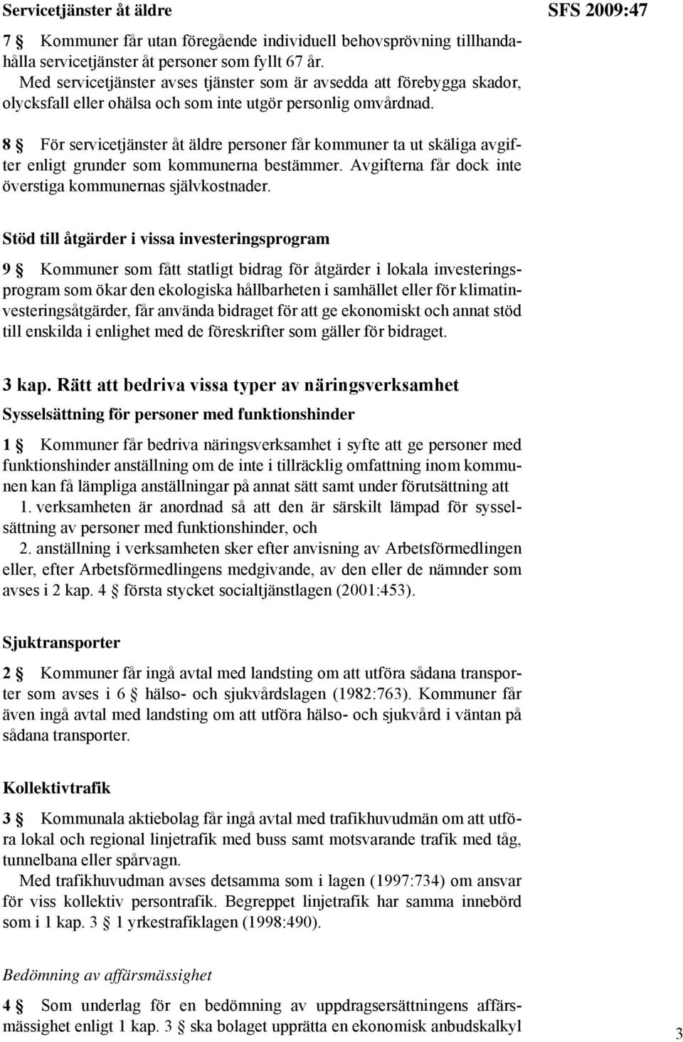 SFS 2009:47 8 För servicetjänster åt äldre personer får kommuner ta ut skäliga avgifter enligt grunder som kommunerna bestämmer. Avgifterna får dock inte överstiga kommunernas självkostnader.