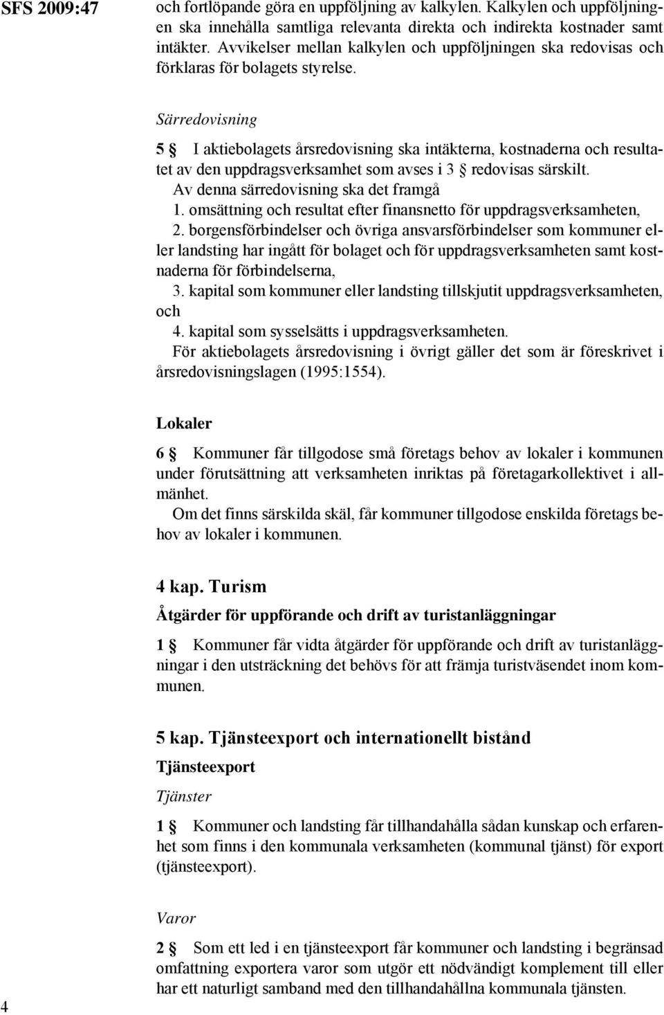 Särredovisning 5 I aktiebolagets årsredovisning ska intäkterna, kostnaderna och resultatet av den uppdragsverksamhet som avses i 3 redovisas särskilt. Av denna särredovisning ska det framgå 1.