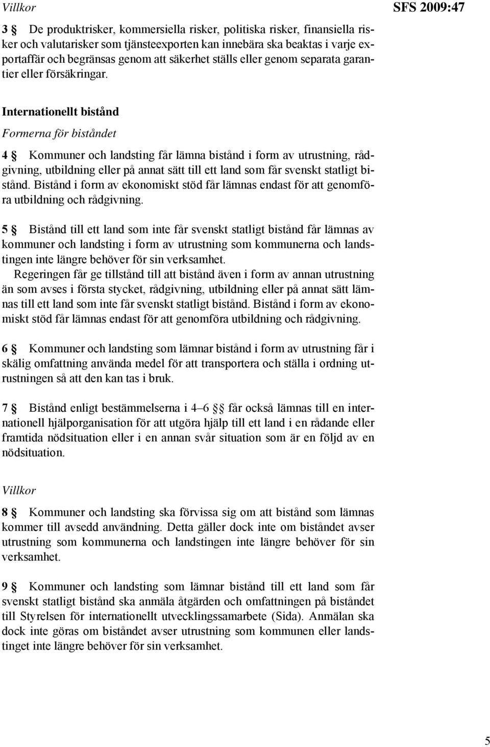 SFS 2009:47 Internationellt bistånd Formerna för biståndet 4 Kommuner och landsting får lämna bistånd i form av utrustning, rådgivning, utbildning eller på annat sätt till ett land som får svenskt