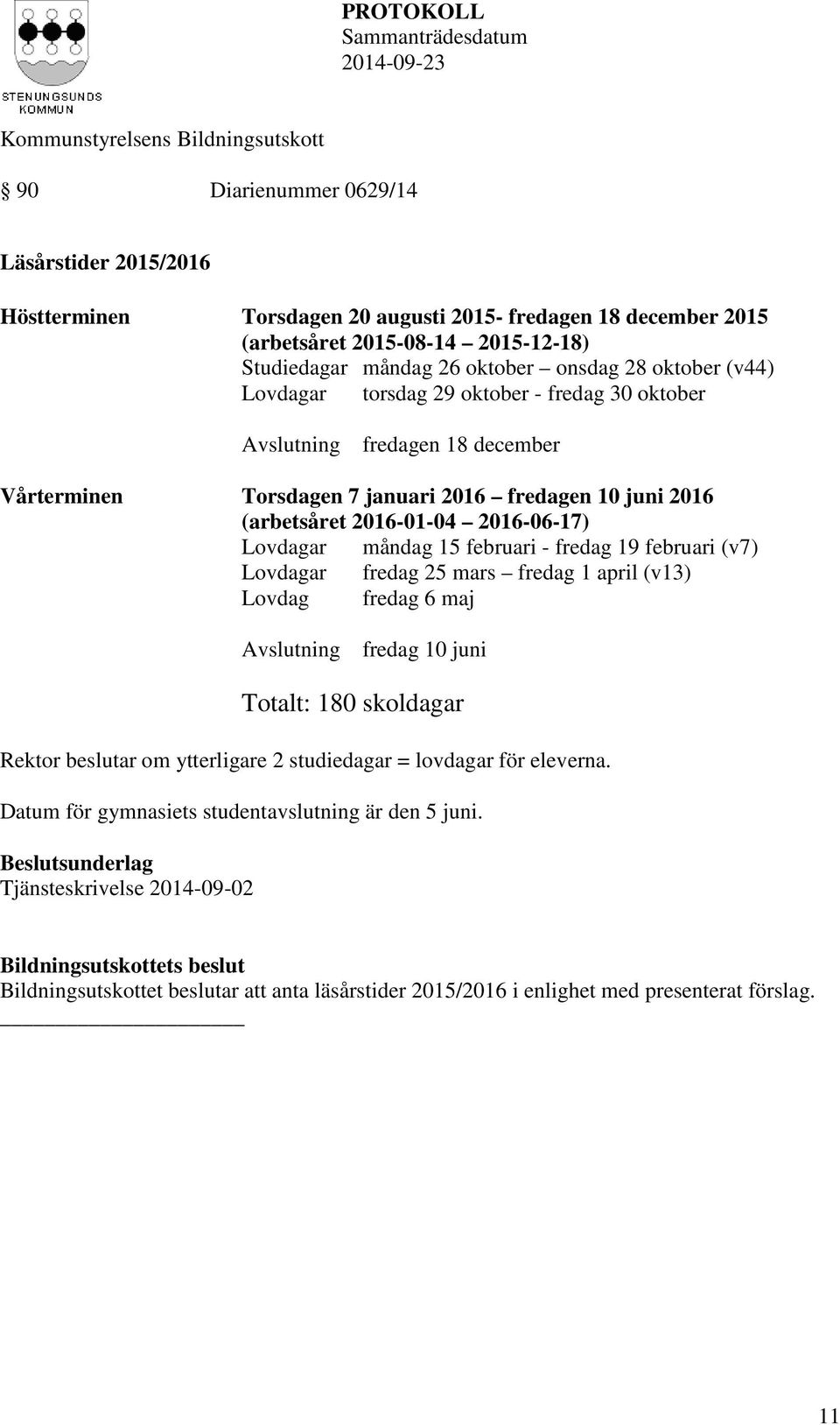 15 februari - fredag 19 februari (v7) Lovdagar fredag 25 mars fredag 1 april (v13) Lovdag fredag 6 maj Avslutning fredag 10 juni Totalt: 180 skoldagar Rektor beslutar om ytterligare 2 studiedagar =