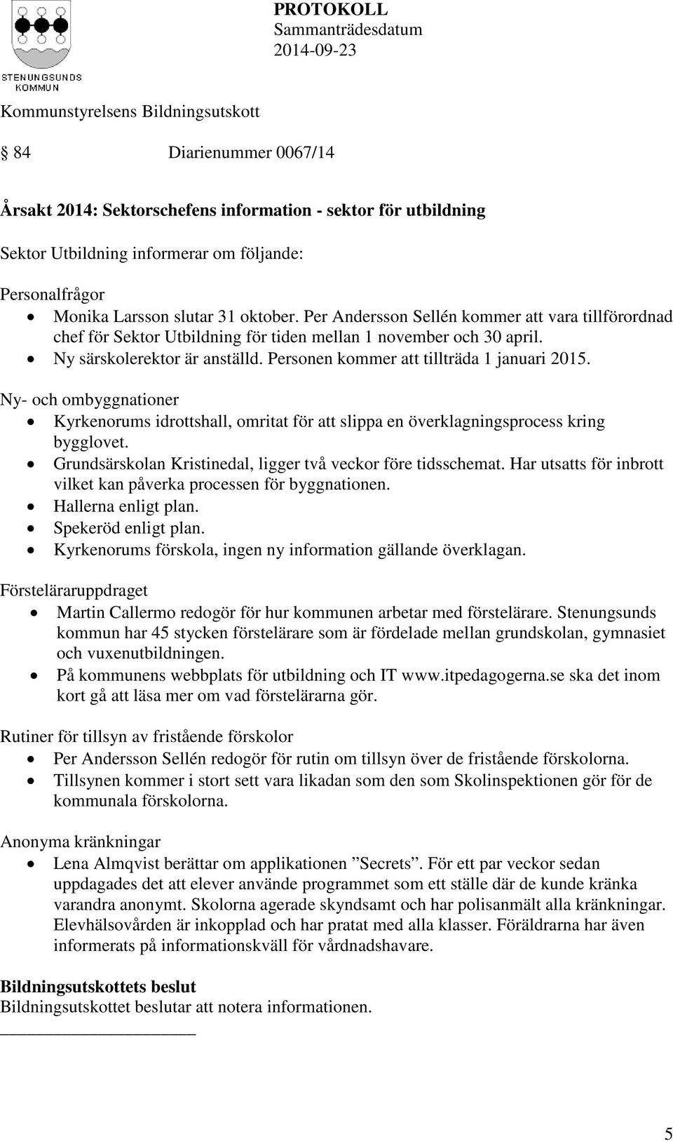 Ny- och ombyggnationer Kyrkenorums idrottshall, omritat för att slippa en överklagningsprocess kring bygglovet. Grundsärskolan Kristinedal, ligger två veckor före tidsschemat.