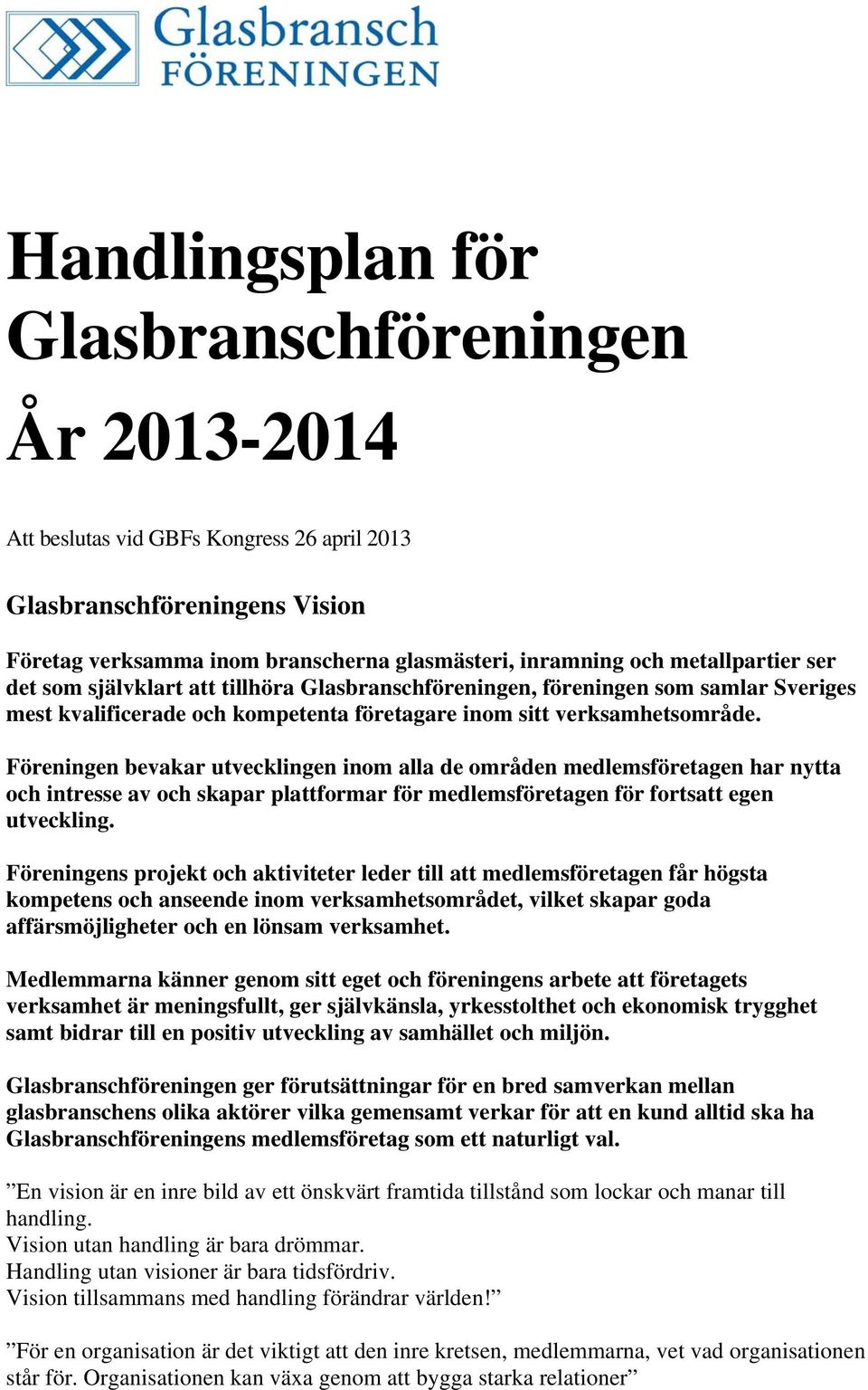 Föreningen bevakar utvecklingen inom alla de områden medlemsföretagen har nytta och intresse av och skapar plattformar för medlemsföretagen för fortsatt egen utveckling.