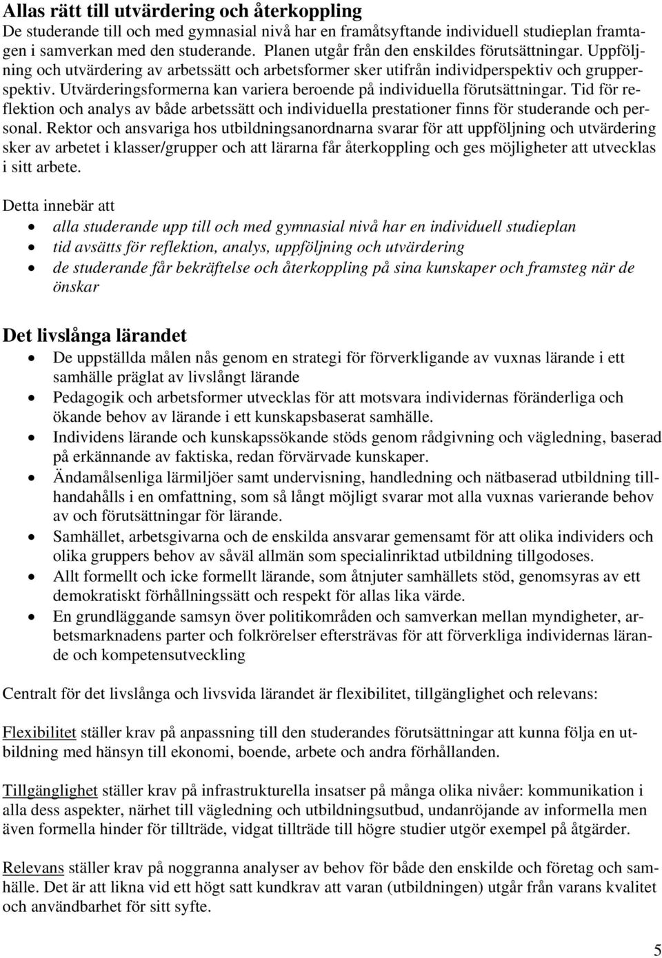 Utvärderingsformerna kan variera beroende på individuella förutsättningar. Tid för reflektion och analys av både arbetssätt och individuella prestationer finns för studerande och personal.