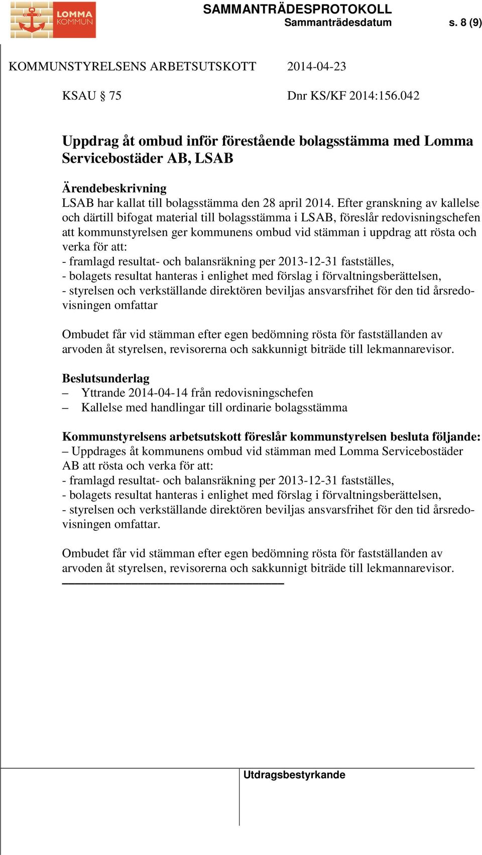 att: - framlagd resultat- och balansräkning per 2013-12-31 fastställes, - bolagets resultat hanteras i enlighet med förslag i förvaltningsberättelsen, - styrelsen och verkställande direktören