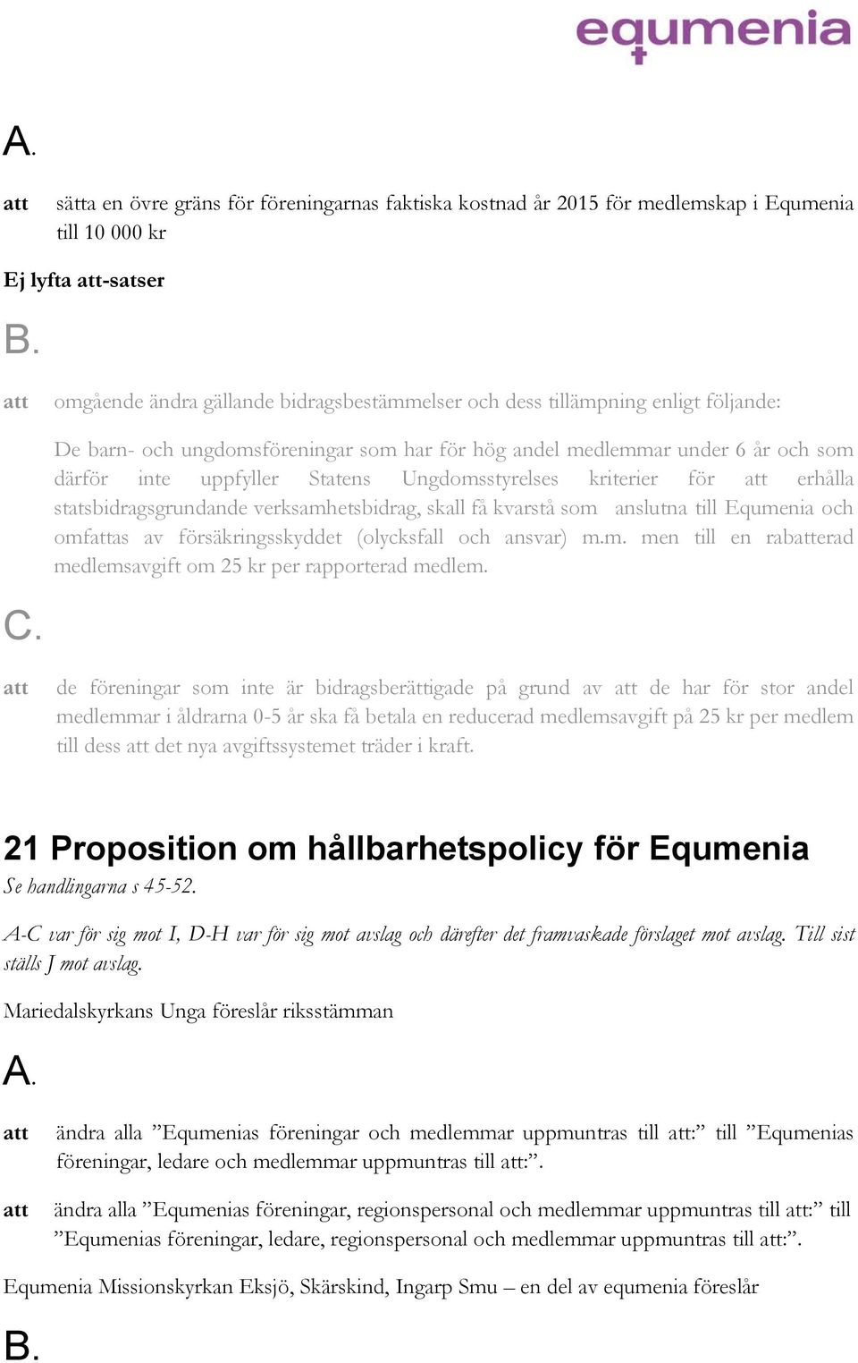 verksamhetsbidrag, skall få kvarstå som anslutna till Equmenia och omfas av försäkringsskyddet (olycksfall och ansvar) m.m. men till en raberad medlemsavgift om 25 kr per rapporterad medlem.