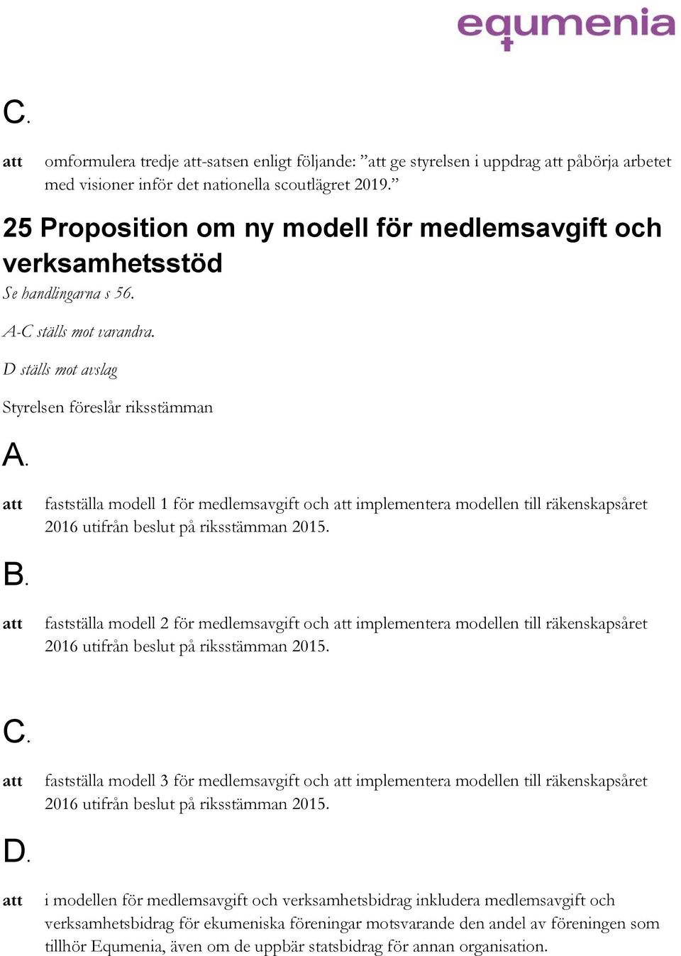 D ställs mot avslag fastställa modell 1 för medlemsavgift och implementera modellen till räkenskapsåret 2016 utifrån beslut på riksstämman 2015.