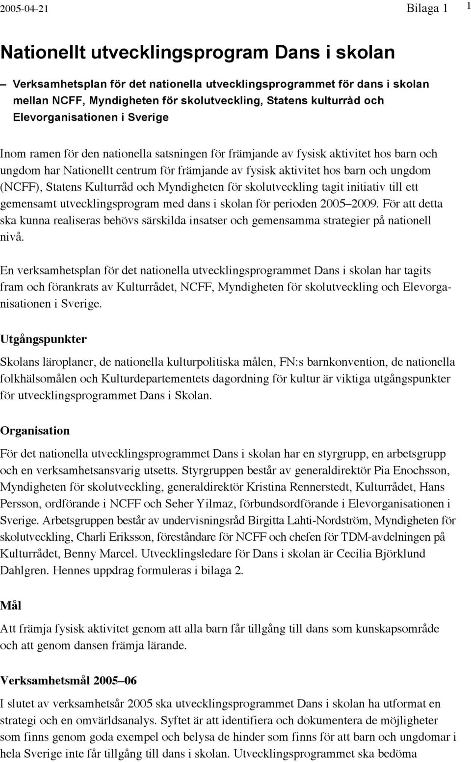 barn och ungdom (NCFF), Statens Kulturråd och Myndigheten för skolutveckling tagit initiativ till ett gemensamt utvecklingsprogram med dans i skolan för perioden 2005 2009.