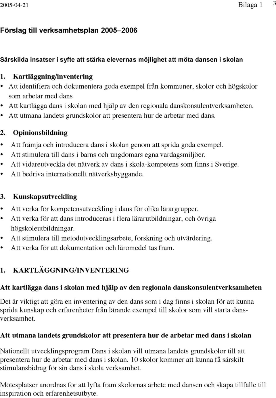 danskonsulentverksamheten. Att utmana landets grundskolor att presentera hur de arbetar med dans. 2. Opinionsbildning Att främja och introducera dans i skolan genom att sprida goda exempel.