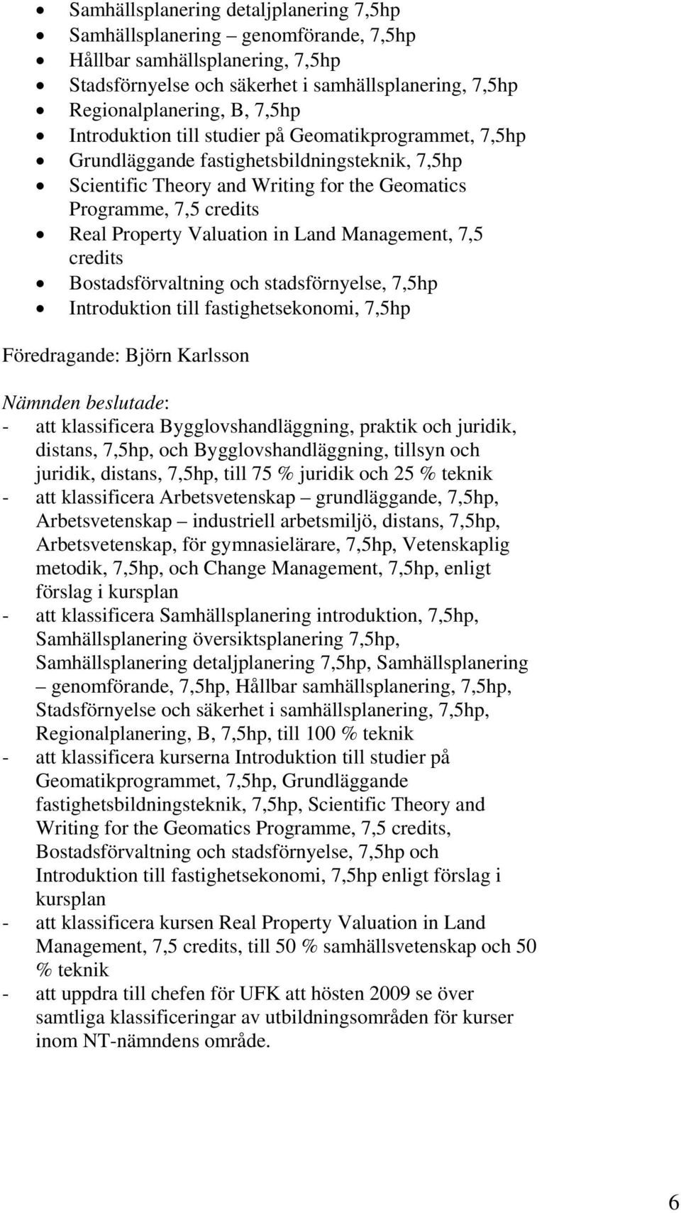 Land Management, 7,5 credits Bostadsförvaltning och stadsförnyelse, 7,5hp Introduktion till fastighetsekonomi, 7,5hp Föredragande: Björn Karlsson - att klassificera Bygglovshandläggning, praktik och