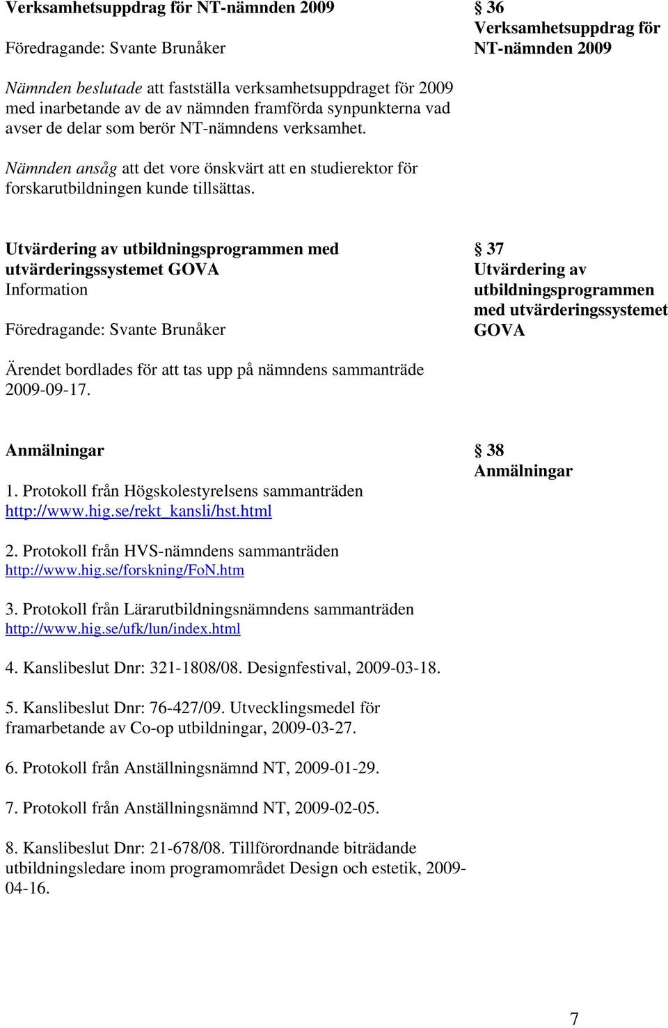 Utvärdering av utbildningsprogrammen med utvärderingssystemet GOVA Föredragande: Svante Brunåker 37 Utvärdering av utbildningsprogrammen med utvärderingssystemet GOVA Ärendet bordlades för att tas