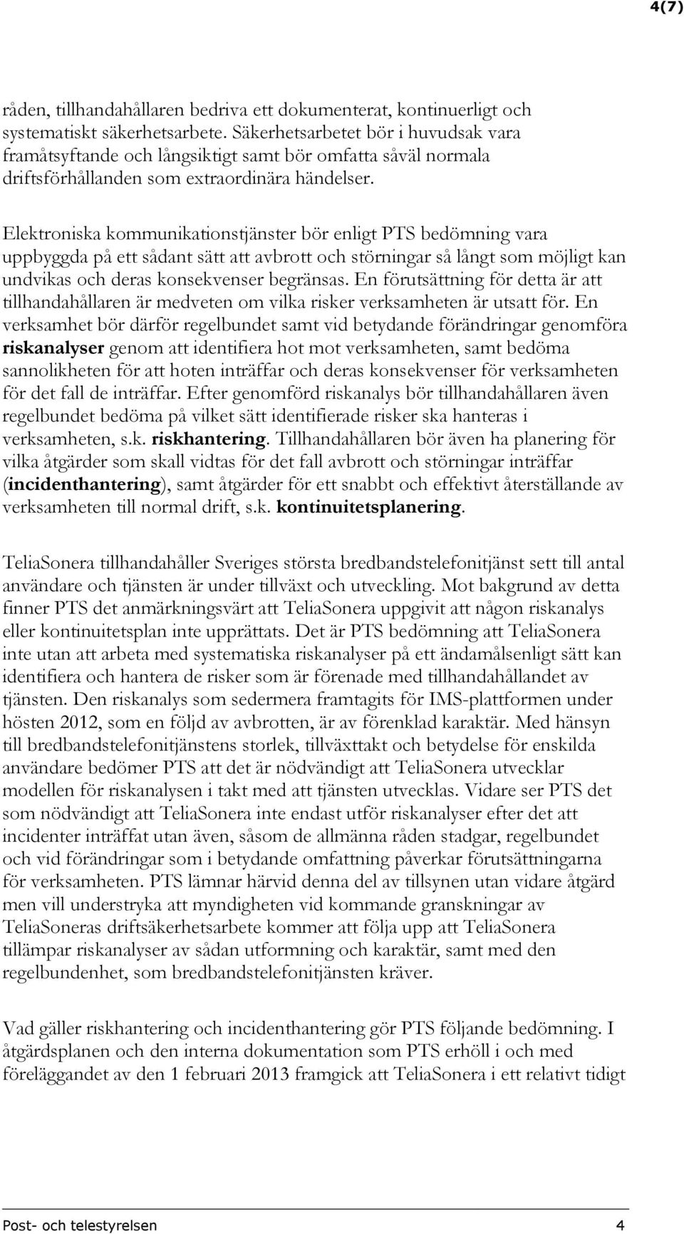 Elektroniska kommunikationstjänster bör enligt PTS bedömning vara uppbyggda på ett sådant sätt att avbrott och störningar så långt som möjligt kan undvikas och deras konsekvenser begränsas.