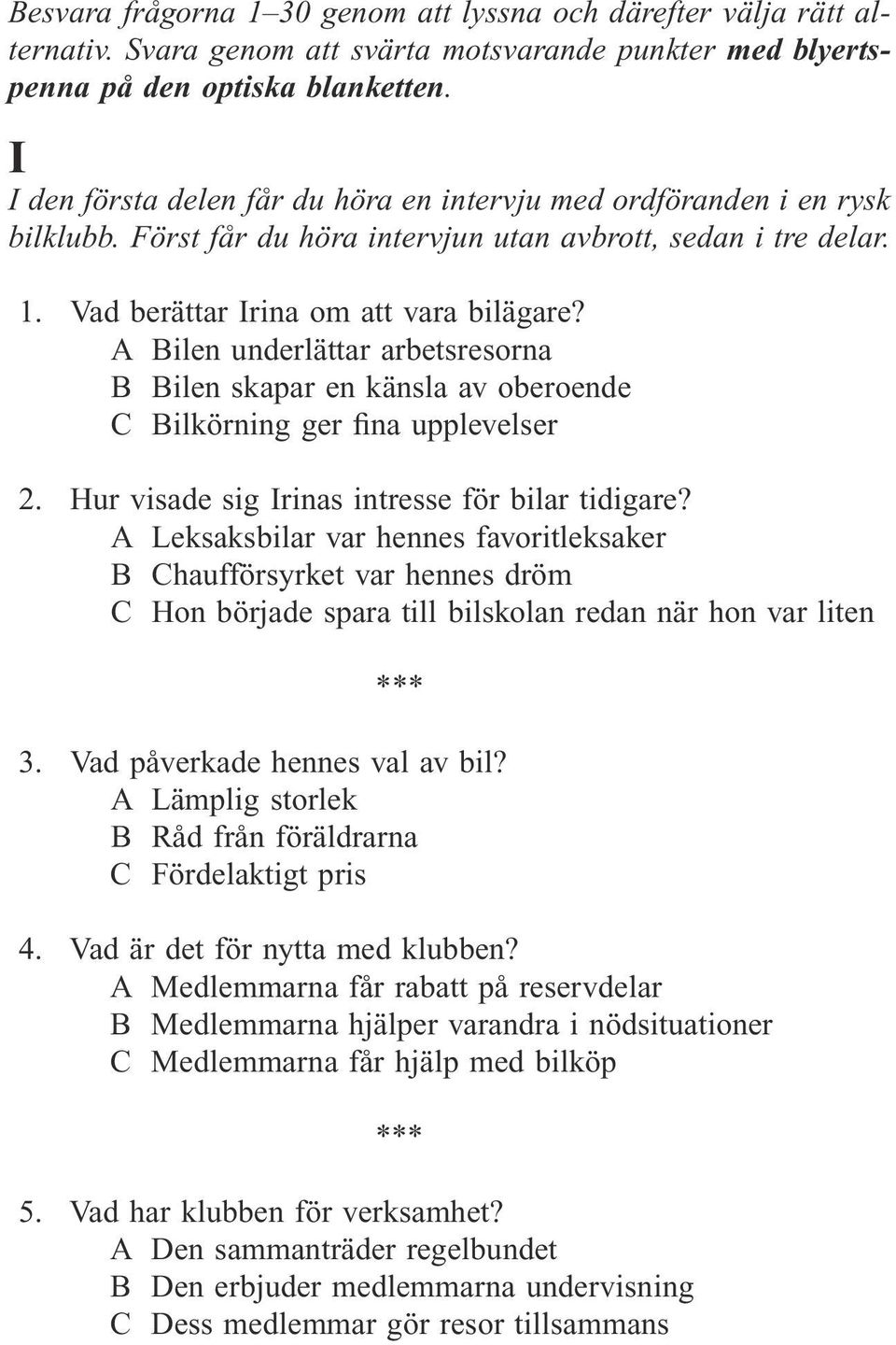 A Bilen underlättar arbetsresorna B Bilen skapar en känsla av oberoende C Bilkörning ger fina upplevelser 2. Hur visade sig Irinas intresse för bilar tidigare?