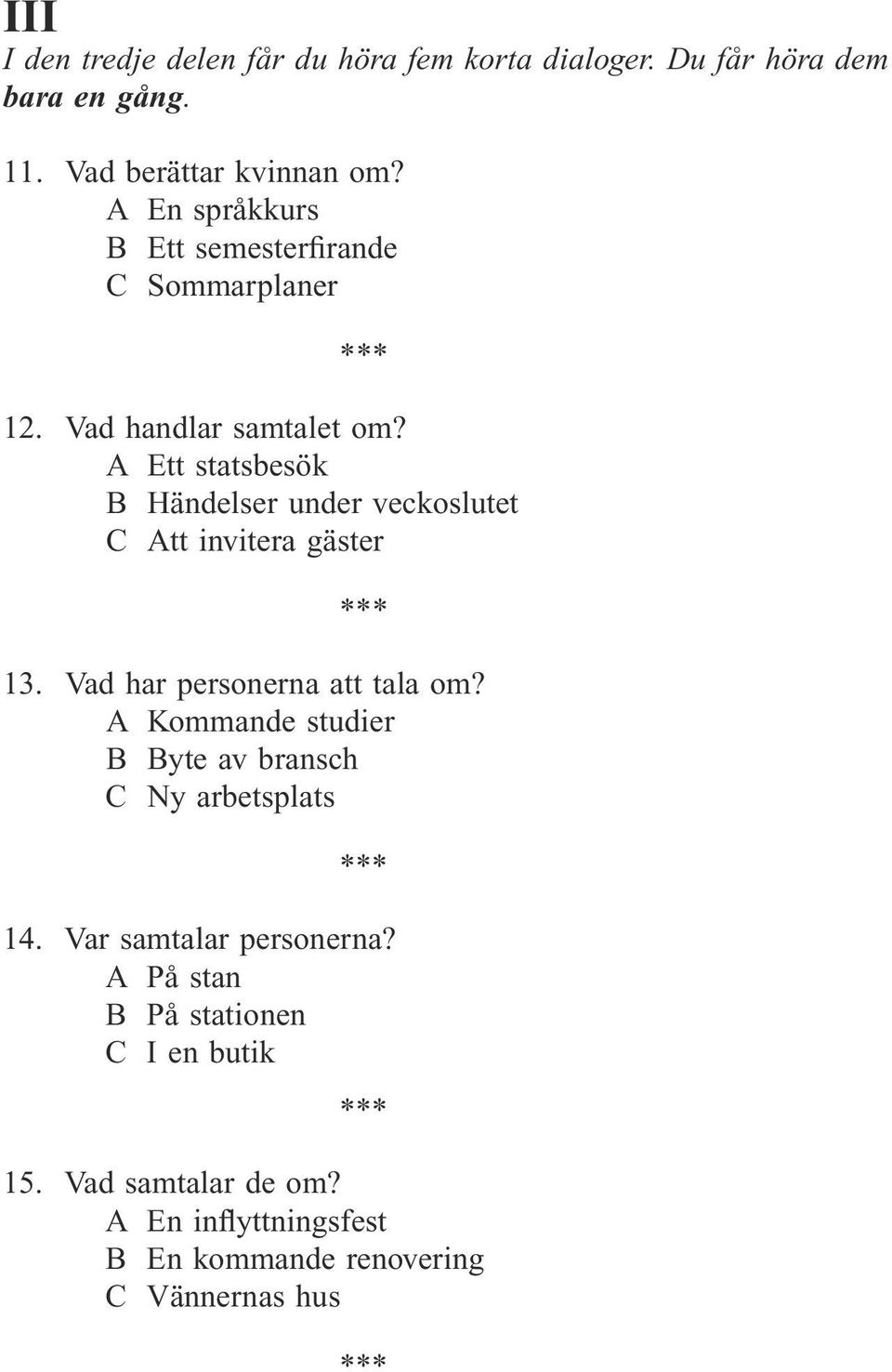 A Ett statsbesök B Händelser under veckoslutet C Att invitera gäster 13. Vad har personerna att tala om?