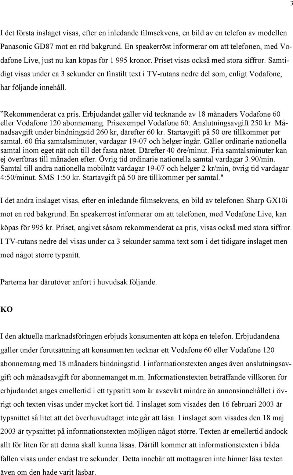 Samtidigt visas under ca 3 sekunder en finstilt text i TV-rutans nedre del som, enligt Vodafone, har följande innehåll. Rekommenderat ca pris.