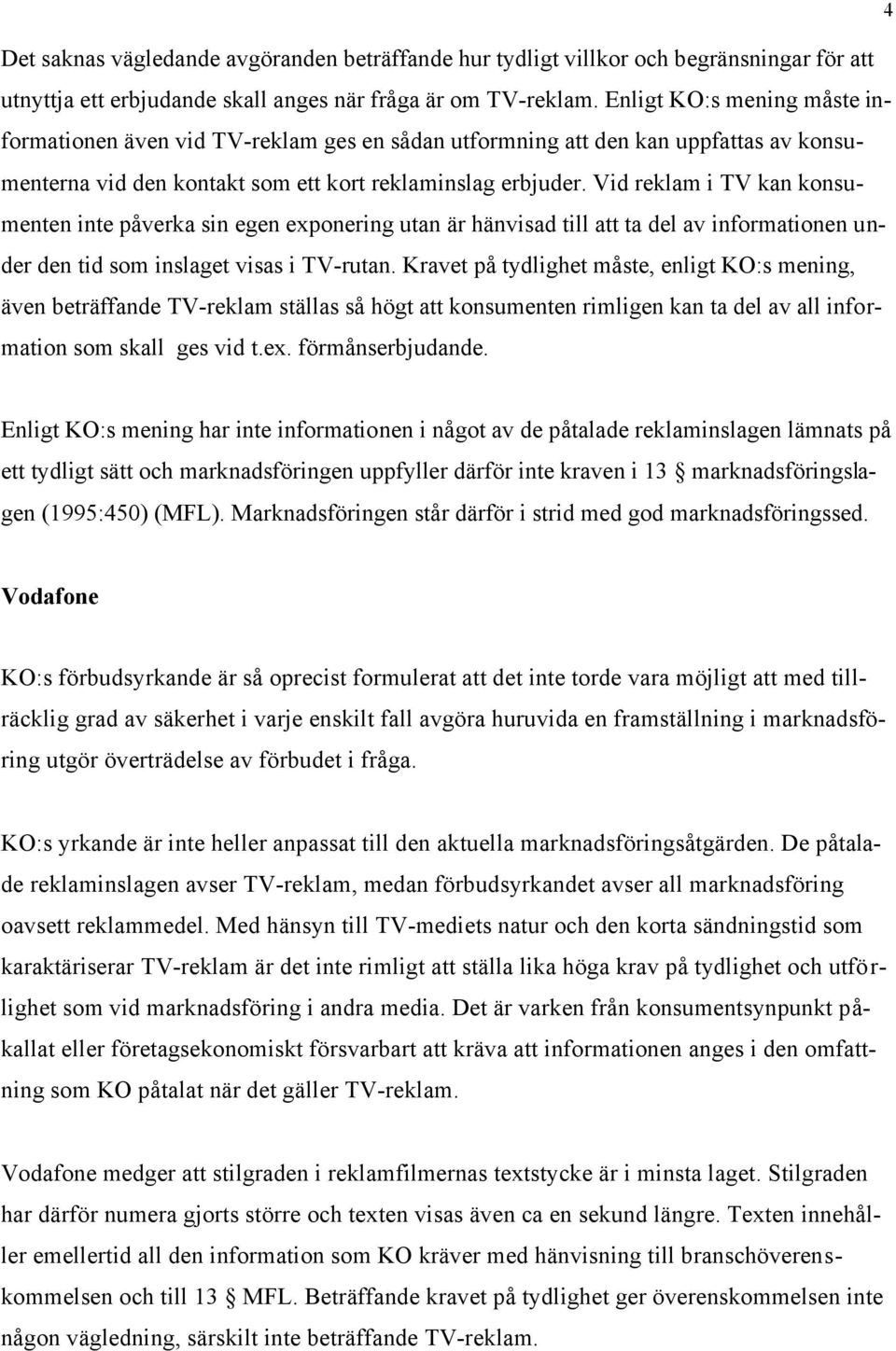 Vid reklam i TV kan konsumenten inte påverka sin egen exponering utan är hänvisad till att ta del av informationen under den tid som inslaget visas i TV-rutan.