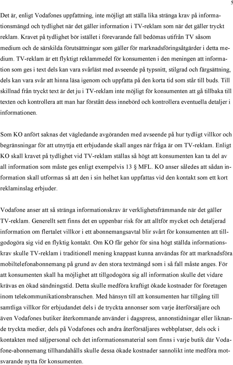 TV-reklam är ett flyktigt reklammedel för konsumenten i den meningen att information som ges i text dels kan vara svårläst med avseende på typsnitt, stilgrad och färgsättning, dels kan vara svår att