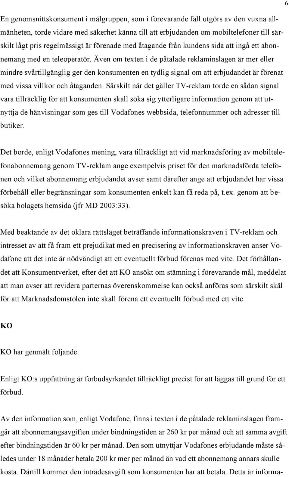 Även om texten i de påtalade reklaminslagen är mer eller mindre svårtillgänglig ger den konsumenten en tydlig signal om att erbjudandet är förenat med vissa villkor och åtaganden.