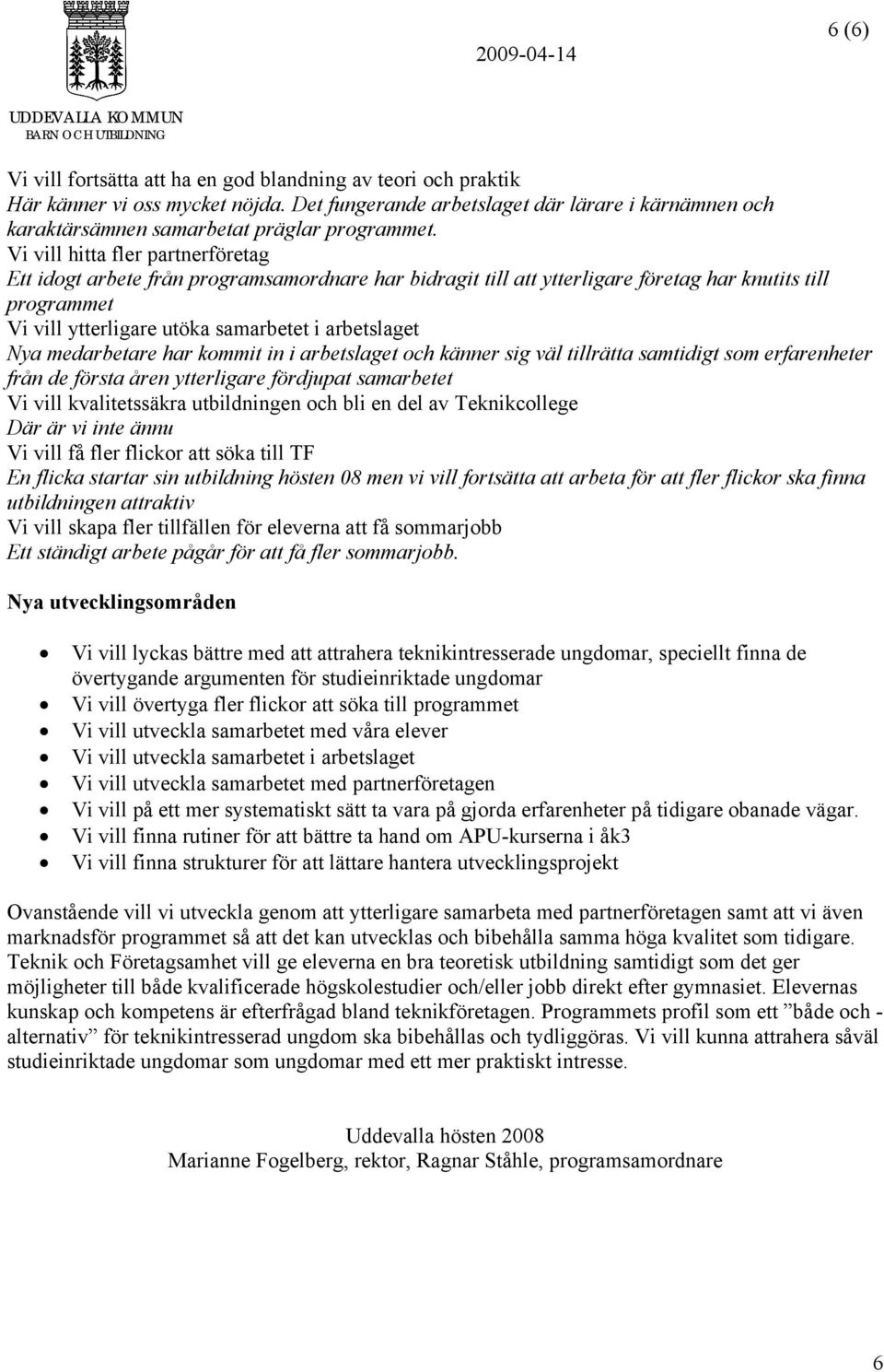 medarbetare har kommit in i arbetslaget och känner sig väl tillrätta samtidigt som erfarenheter från de första åren ytterligare fördjupat samarbetet Vi vill kvalitetssäkra utbildningen och bli en del