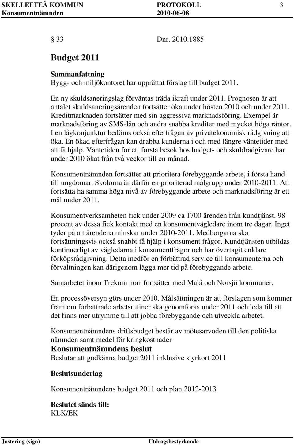 Exempel är marknadsföring av SMS-lån och andra snabba krediter med mycket höga räntor. I en lågkonjunktur bedöms också efterfrågan av privatekonomisk rådgivning att öka.