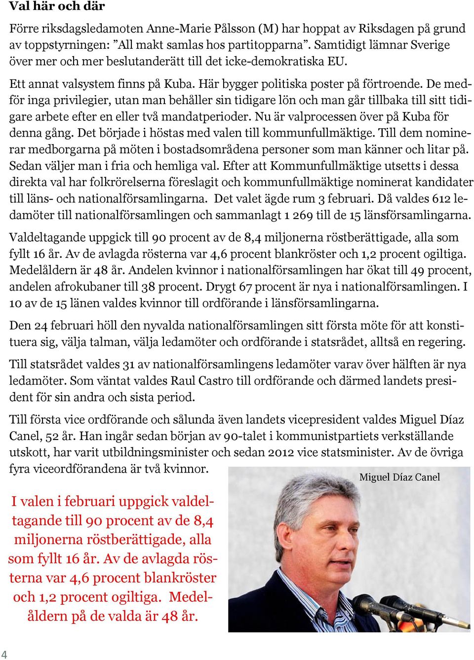 De medför inga privilegier, utan man behåller sin tidigare lön och man går tillbaka till sitt tidigare arbete efter en eller två mandatperioder. Nu är valprocessen över på Kuba för denna gång.