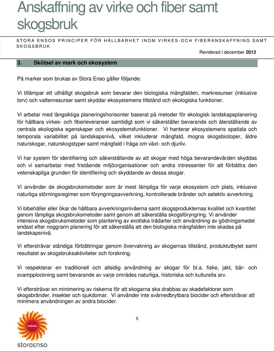 Vi arbetar med långsiktiga planeringshorisonter baserat på metoder för ekologisk landskapsplanering för hållbara virkes- och fiberleveranser samtidigt som vi säkerställer bevarande och återställande