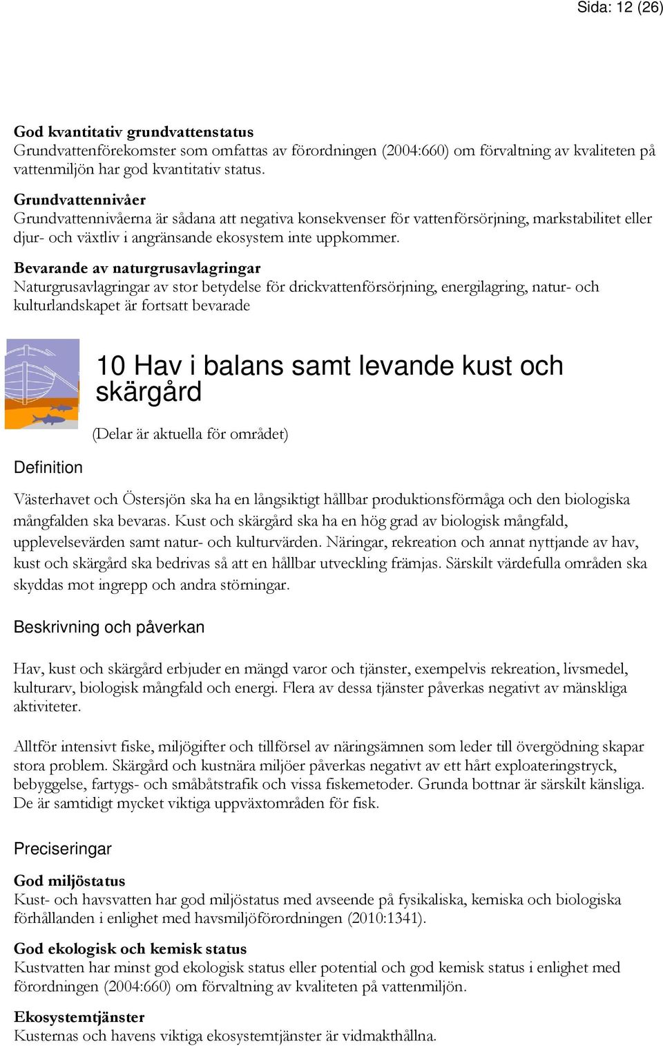 Bevarande av naturgrusavlagringar Naturgrusavlagringar av stor betydelse för drickvattenförsörjning, energilagring, natur- och kulturlandskapet är fortsatt bevarade 10 Hav i balans samt levande kust